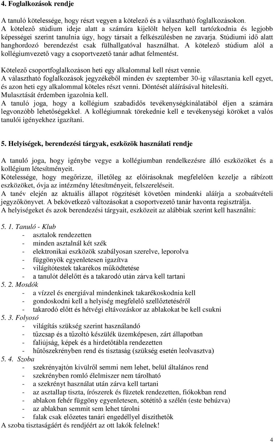 Stúdiumi idő alatt hanghordozó berendezést csak fülhallgatóval használhat. A kötelező stúdium alól a kollégiumvezető vagy a csoportvezető tanár adhat felmentést.