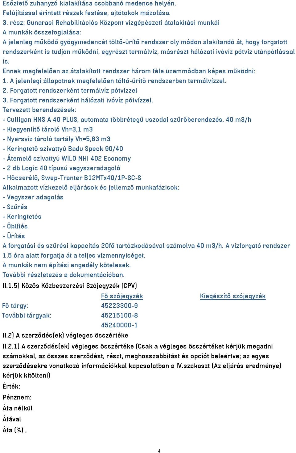 rendszerként is tudjon működni, egyrészt termálvíz, másrészt hálózati ivóvíz pótvíz utánpótlással is. Ennek megfelelően az átalakított rendszer három féle üzemmódban képes működni: 1.