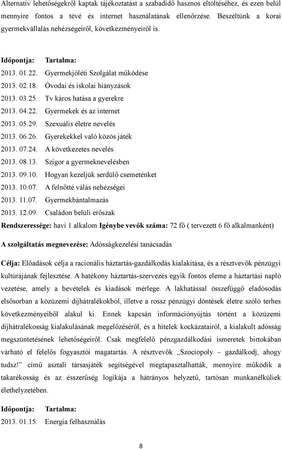 Tv káros hatása a gyerekre 2013. 04.22. Gyermekek és az internet 2013. 05.29. Szexuális életre nevelés 2013. 06.26. Gyerekekkel való közös játék 2013. 07.24. A következetes nevelés 2013. 08.13. Szigor a gyermeknevelésben 2013.