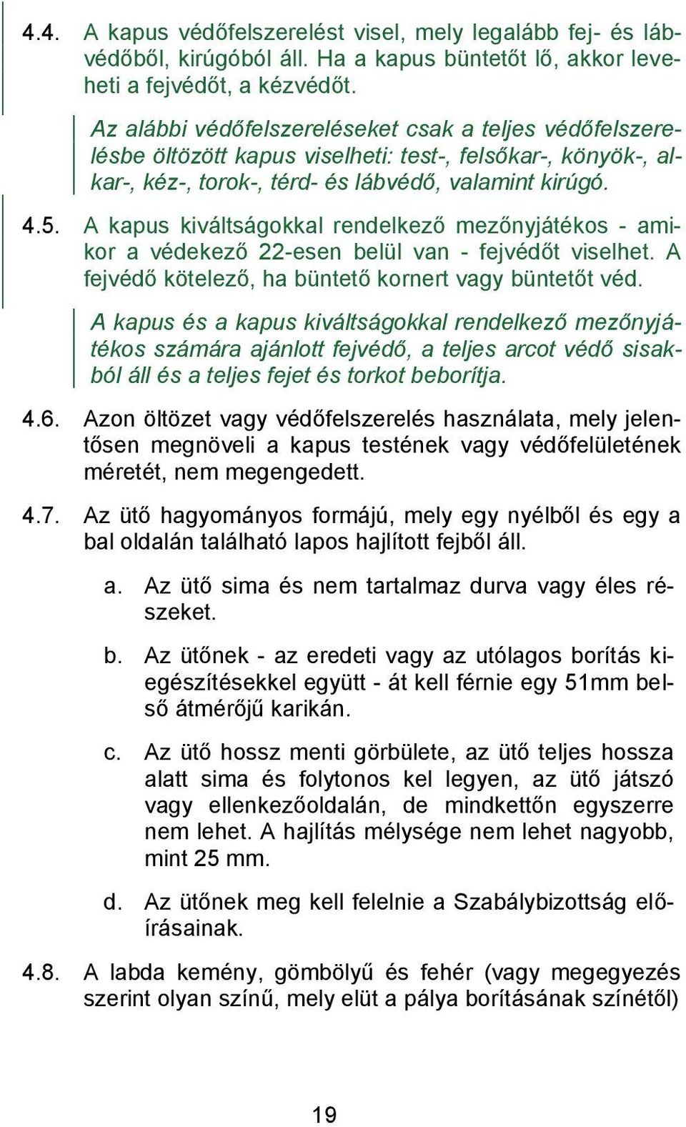 A kapus kiváltságokkal rendelkező mezőnyjátékos - amikor a védekező 22-esen belül van - fejvédőt viselhet. A fejvédő kötelező, ha büntető kornert vagy büntetőt véd.