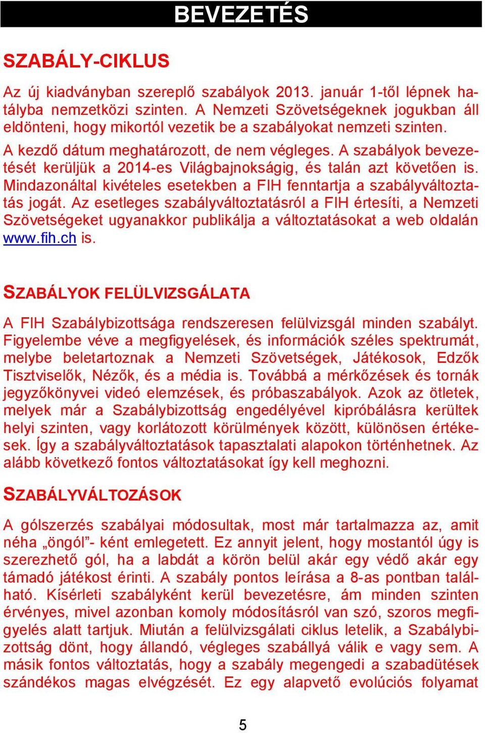 A szabályok bevezetését kerüljük a 2014-es Világbajnokságig, és talán azt követően is. Mindazonáltal kivételes esetekben a FIH fenntartja a szabályváltoztatás jogát.