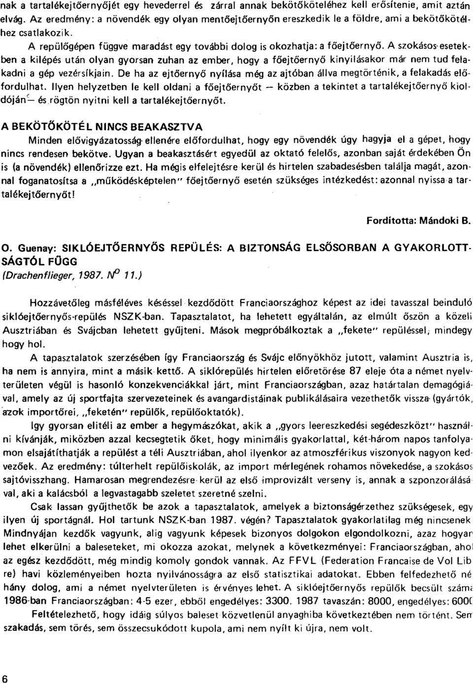 A szokásos'esetekben a kilépés után olyan gyorsan zuhan az ember, hogy a főejtőernyő kinyílásakor már nem tud felakadni a gép vezérsíkjain.