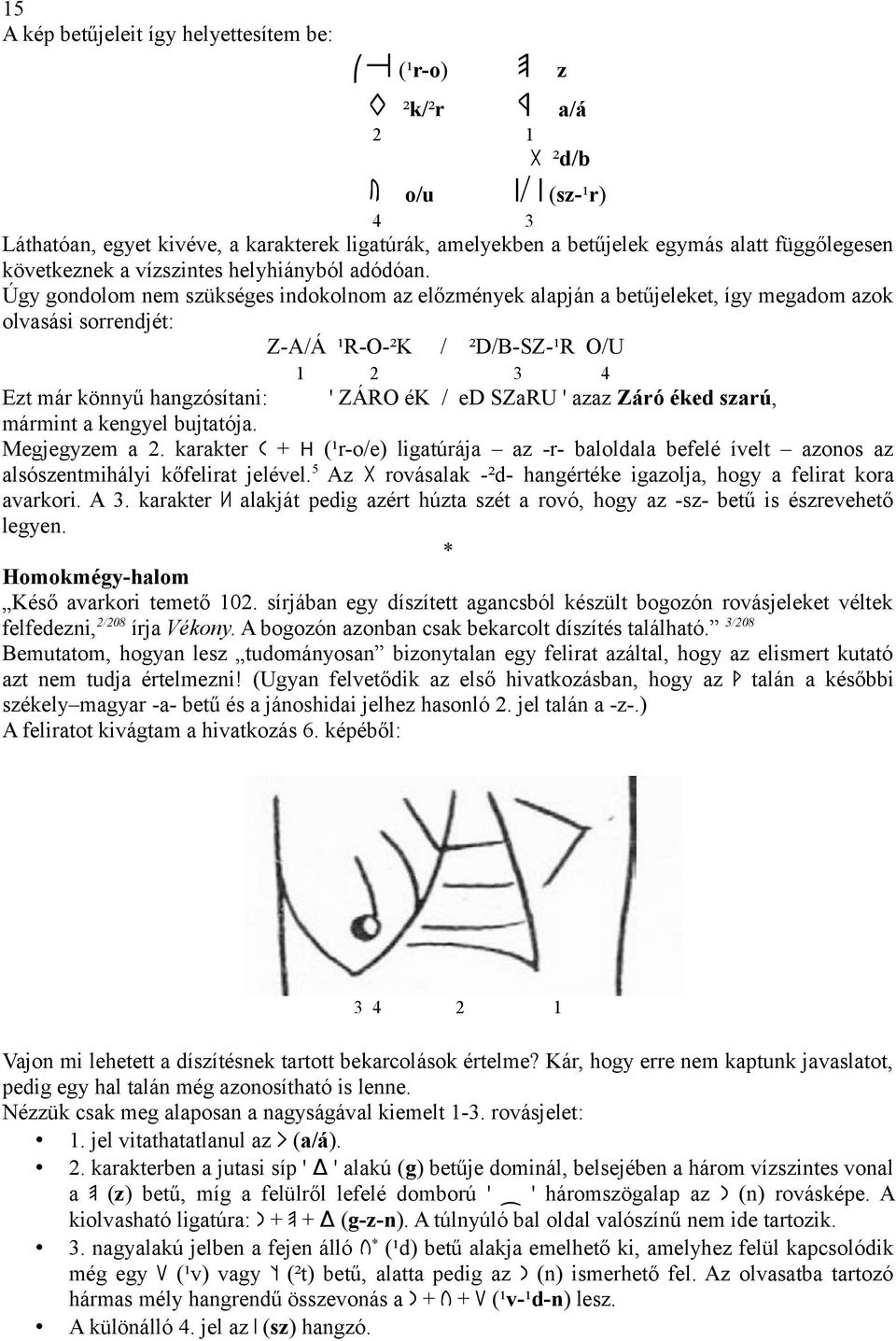 Úgy gondolom nem szükséges indokolnom az előzmények alapján a betűjeleket, így megadom azok olvasási sorrendjét: Z-A/Á ¹R-O-²K / ²D/B-SZ-¹R O/U Ezt már könnyű hangzósítani: ' ZÁRO ék / ed SZaRU '