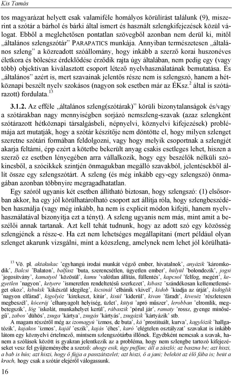 Annyiban természetesen általános szleng a közreadott szóállomány, hogy inkább a szerző korai huszonéves életkora és bölcsész érdeklődése érződik rajta úgy általában, nem pedig egy (vagy több)