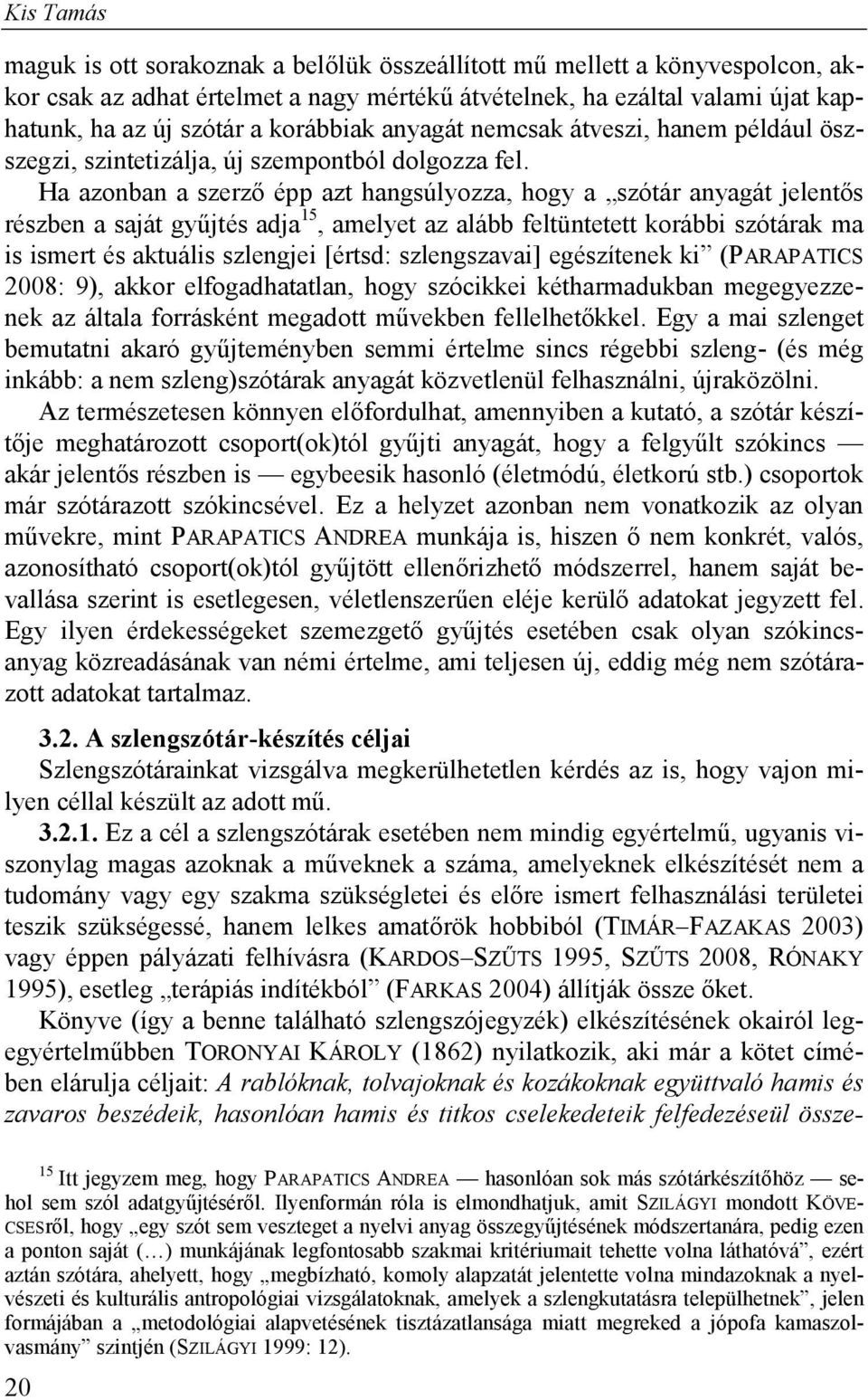 Ha azonban a szerző épp azt hangsúlyozza, hogy a szótár anyagát jelentős részben a saját gyűjtés adja 15, amelyet az alább feltüntetett korábbi szótárak ma is ismert és aktuális szlengjei [értsd: