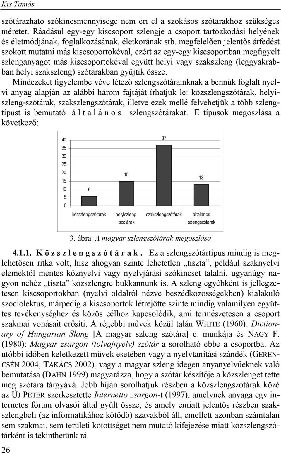 megfelelően jelentős átfedést szokott mutatni más kiscsoportokéval, ezért az egy-egy kiscsoportban megfigyelt szlenganyagot más kiscsoportokéval együtt helyi vagy szakszleng (leggyakrabban helyi