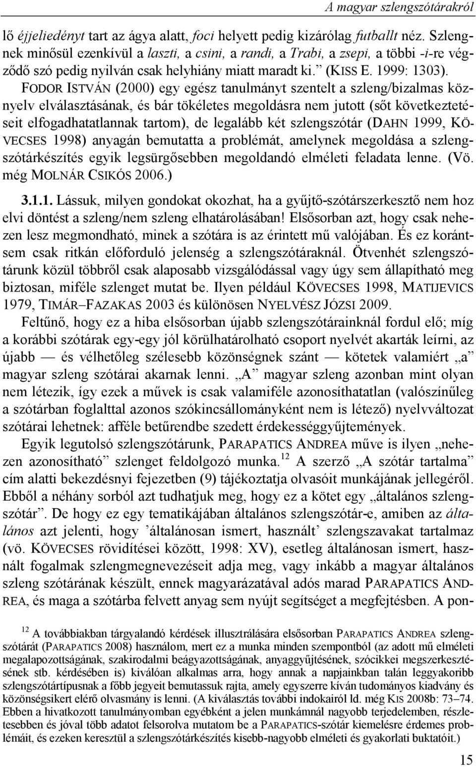 FODOR ISTVÁN (2000) egy egész tanulmányt szentelt a szleng/bizalmas köznyelv elválasztásának, és bár tökéletes megoldásra nem jutott (sőt következtetéseit elfogadhatatlannak tartom), de legalább két