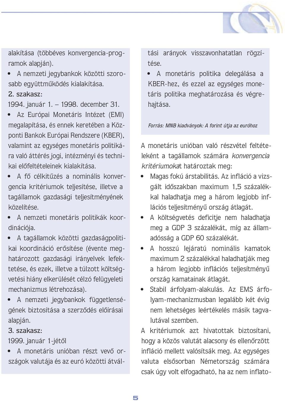 elôfeltételeinek kialakítása. A fô célkitûzés a nominális konvergencia kritériumok teljesítése, illetve a tagállamok gazdasági teljesítményének közelítése. A nemzeti monetáris politikák koordinációja.