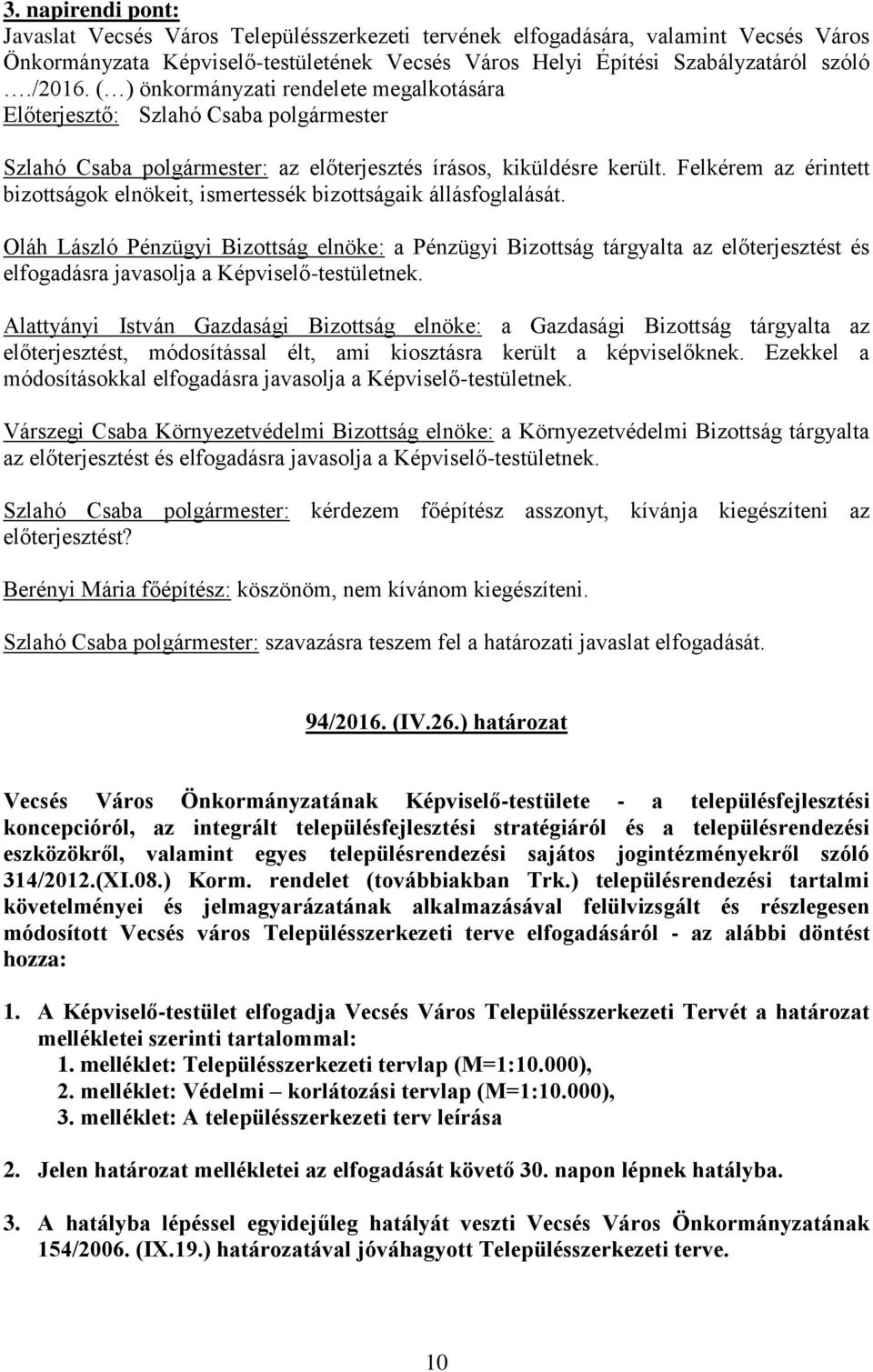 Oláh László Pénzügyi Bizottság elnöke: a Pénzügyi Bizottság tárgyalta az előterjesztést és Alattyányi István Gazdasági Bizottság elnöke: a Gazdasági Bizottság tárgyalta az előterjesztést,