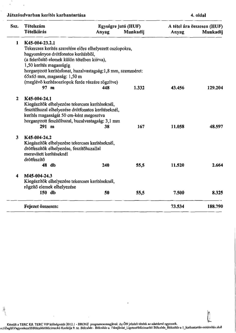 huzalvastagság: 1,8 mm, szemméret: 65x65 mm, magasság: 1,50 m (meglévő kerítésoszlopok ferde részére rögzítve) 97 m 448 1.332 43.456 129.204 2 K45-004-24.