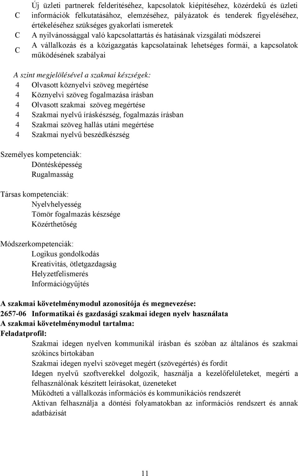 megjelölésével a szakmai készségek: 4 Olvasott köznyelvi szöveg megértése 4 Köznyelvi szöveg fogalmazása írásban 4 Olvasott szakmai szöveg megértése 4 Szakmai nyelvű íráskészség, fogalmazás írásban 4