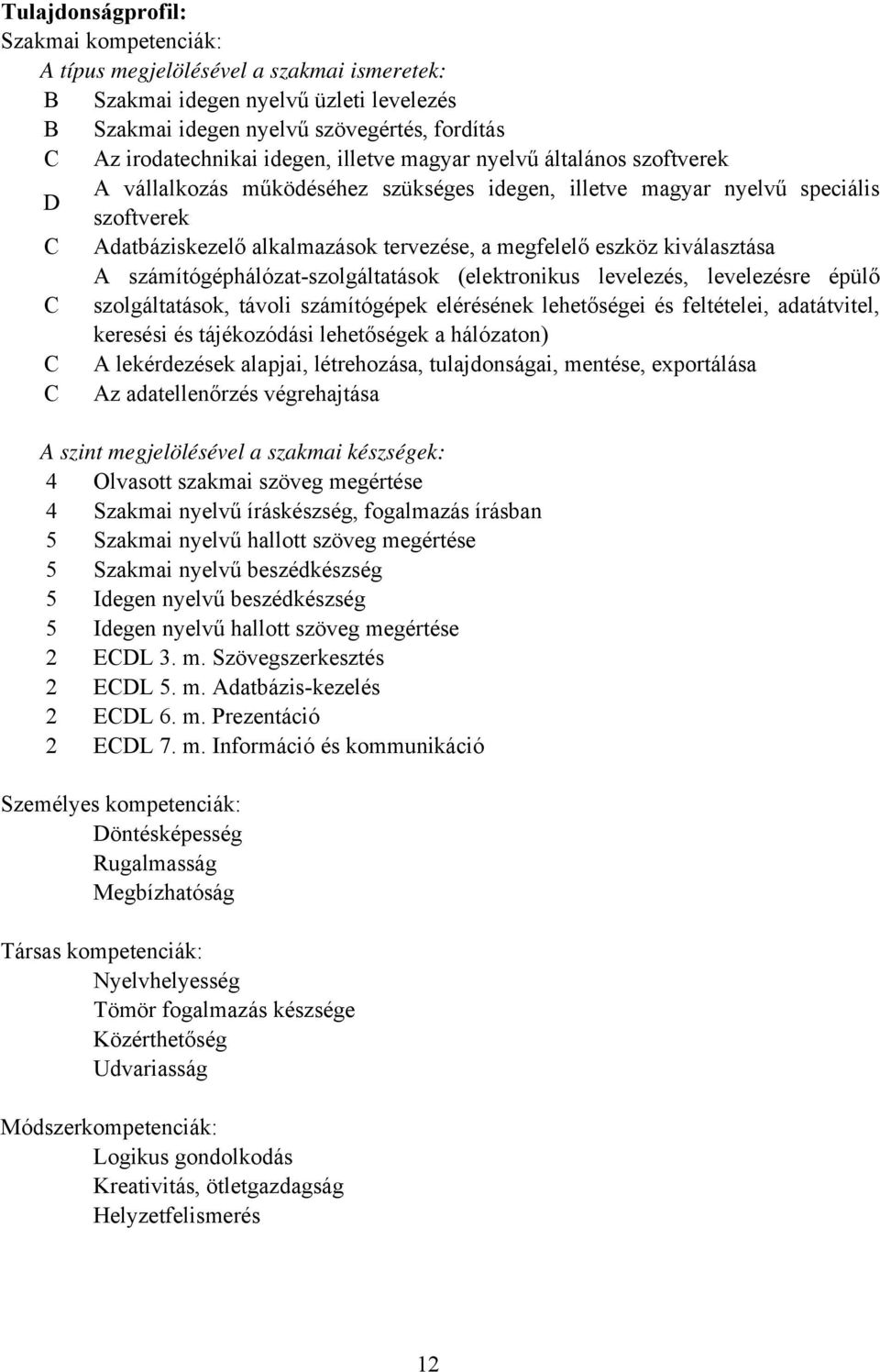 kiválasztása A számítógéphálózat-szolgáltatások (elektronikus levelezés, levelezésre épülő szolgáltatások, távoli számítógépek elérésének lehetőségei és feltételei, adatátvitel, keresési és