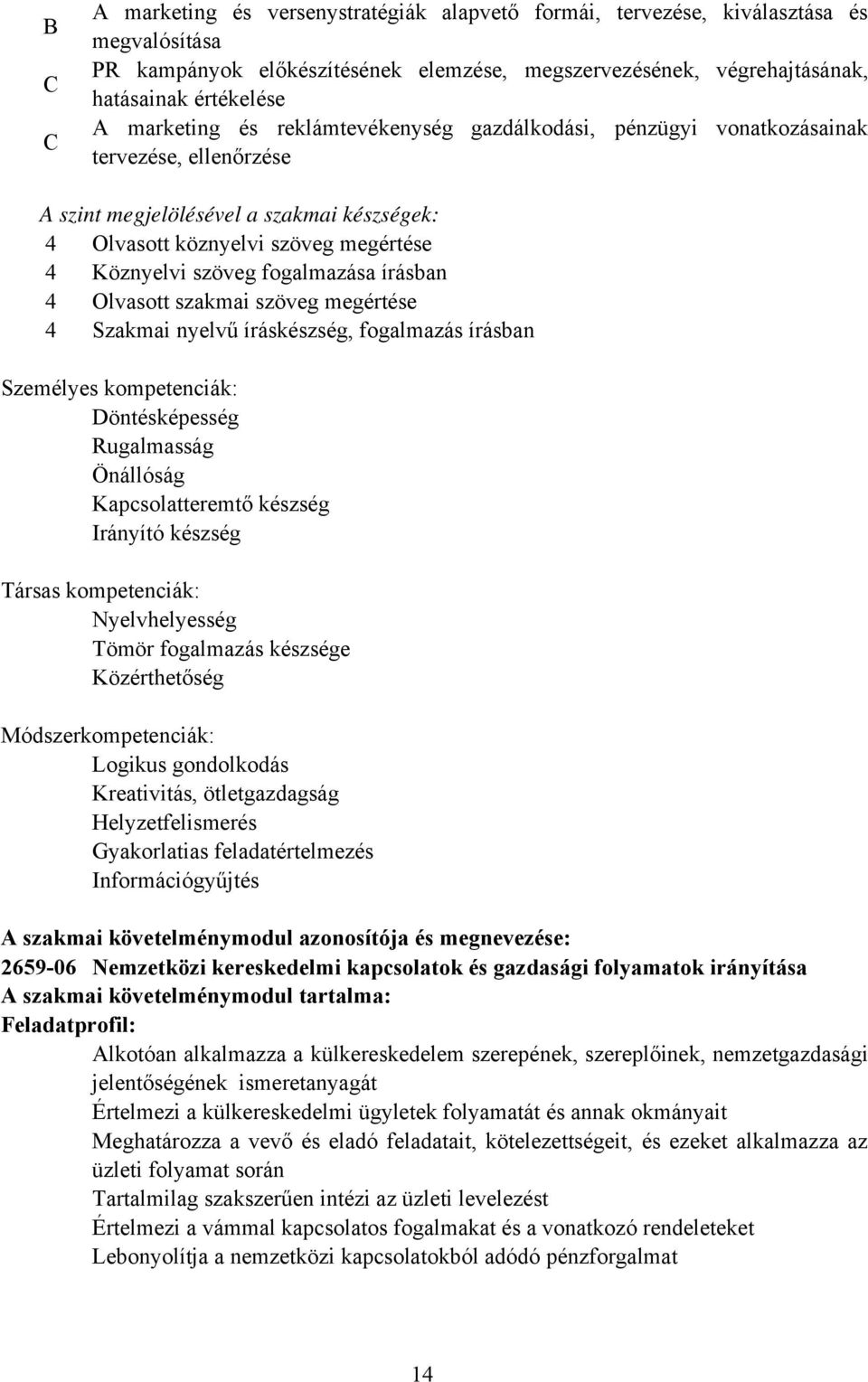 írásban 4 Olvasott szakmai szöveg megértése 4 Szakmai nyelvű íráskészség, fogalmazás írásban Személyes kompetenciák: Döntésképesség Rugalmasság Önállóság Kapcsolatteremtő készség Irányító készség