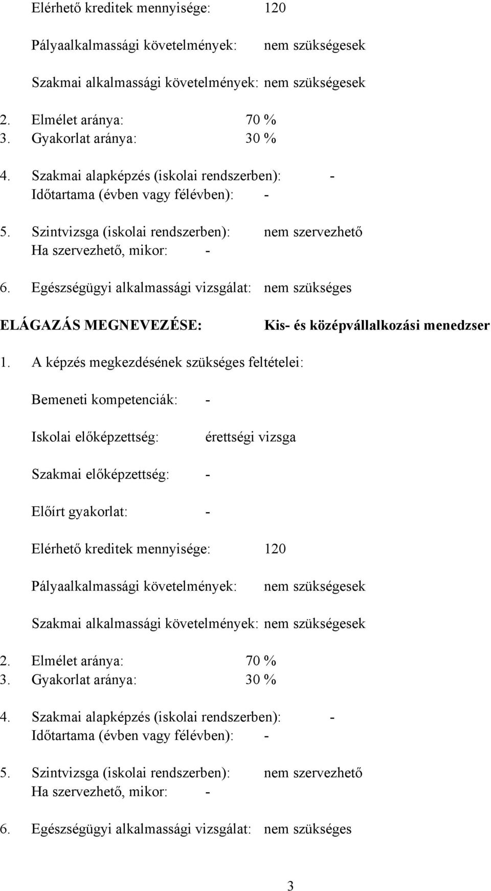 Szintvizsga (iskolai rendszerben): Ha szervezhető, mikor: - Egészségügyi alkalmassági vizsgálat: nem szervezhető nem szükséges ELÁGAZÁS MEGNEVEZÉSE: Kis- és középvállalkozási menedzser 1.