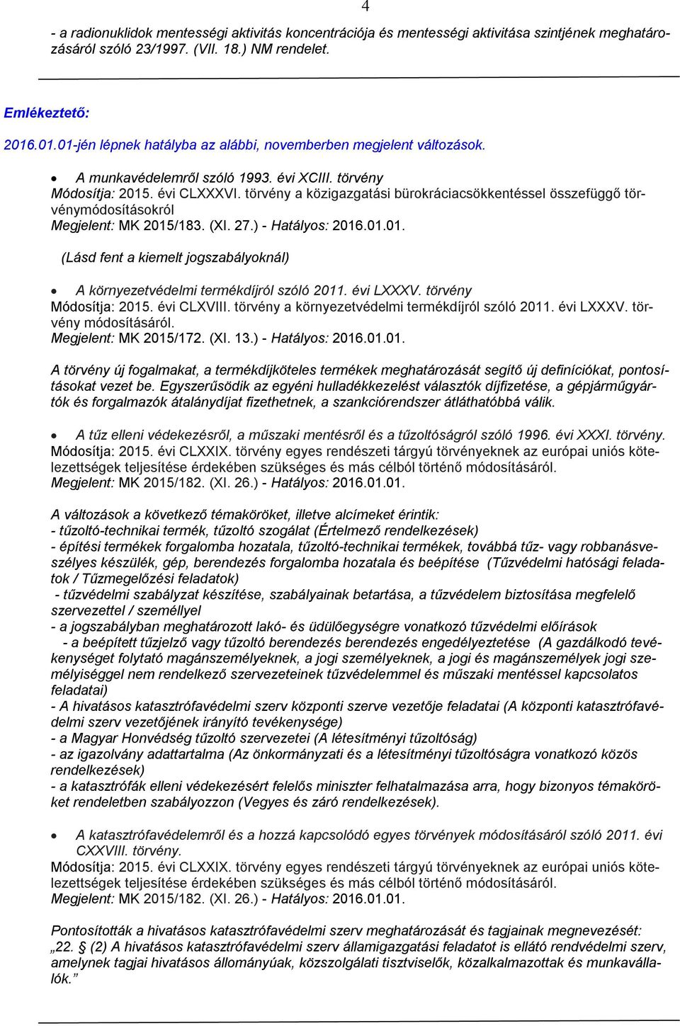 törvény a közigazgatási bürokráciacsökkentéssel összefüggő törvénymódosításokról Megjelent: MK 2015/183. (XI. 27.) - Hatályos: 2016.01.01. (Lásd fent a kiemelt jogszabályoknál) A környezetvédelmi termékdíjról szóló 2011.