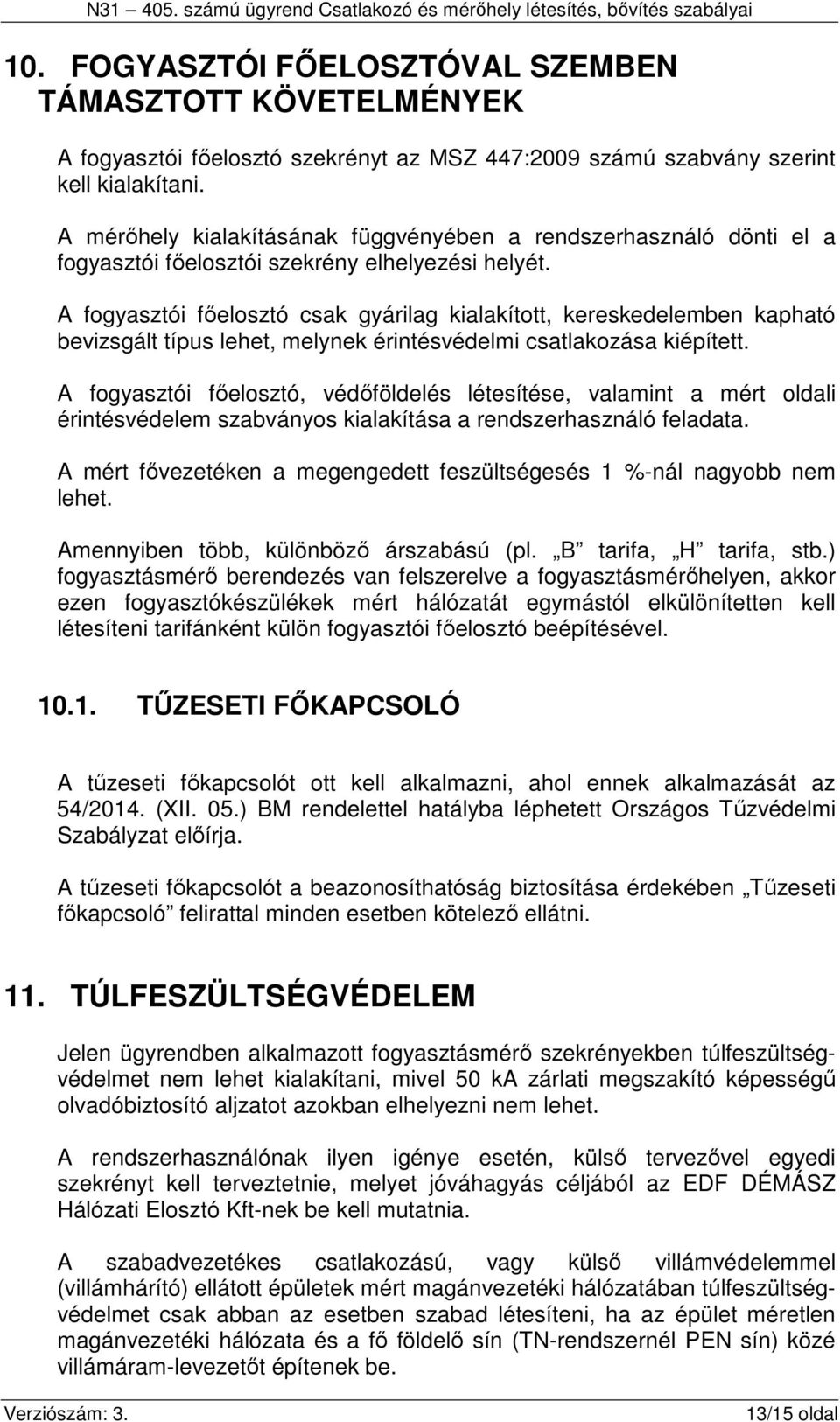 A fogyasztói főelosztó csak gyárilag kialakított, kereskedelemben kapható bevizsgált típus lehet, melynek érintésvédelmi csatlakozása kiépített.