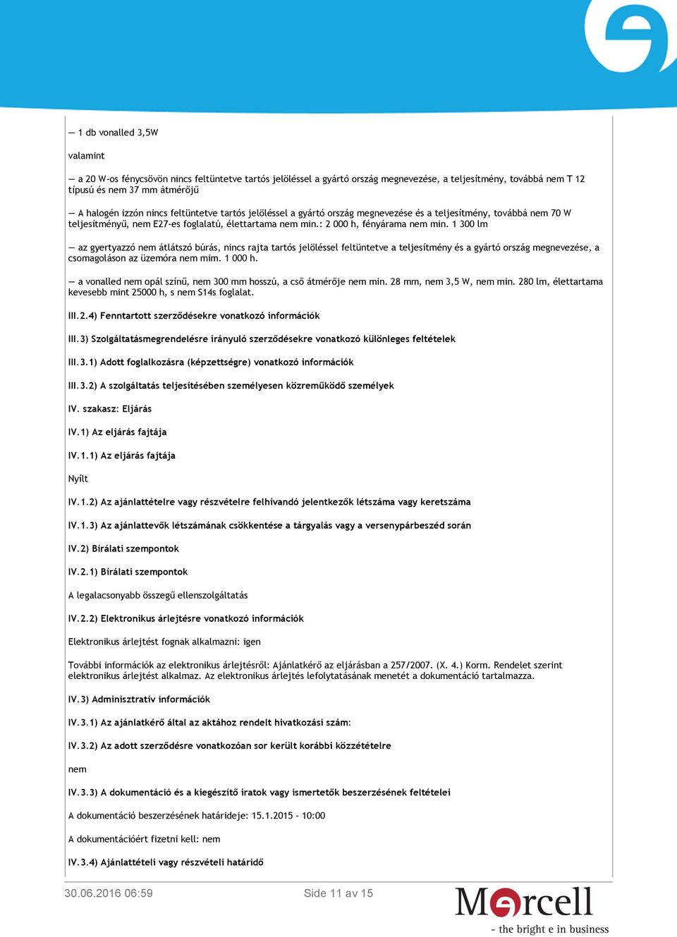 1 300 lm az gyertyazzó nem átlátszó búrás, nincs rajta tartós jelöléssel feltüntetve a teljesítmény és a gyártó ország megnevezése, a csomagoláson az üzemóra nem mim. 1 000 h.