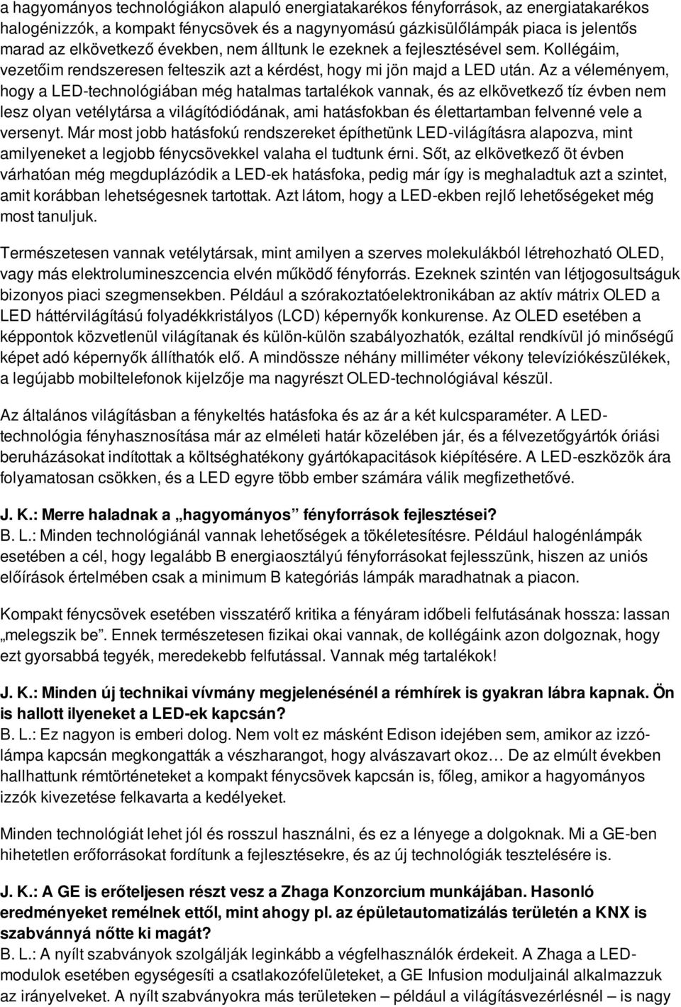 Az a véleményem, hogy a LED-technológiában még hatalmas tartalékok vannak, és az elkövetkező tíz évben nem lesz olyan vetélytársa a világítódiódának, ami hatásfokban és élettartamban felvenné vele a