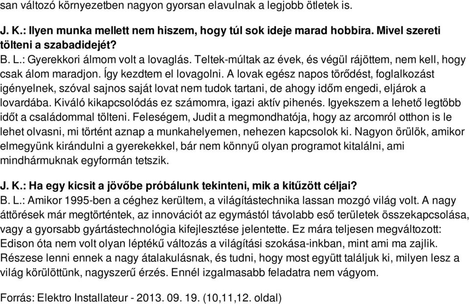 A lovak egész napos törődést, foglalkozást igényelnek, szóval sajnos saját lovat nem tudok tartani, de ahogy időm engedi, eljárok a lovardába. Kiváló kikapcsolódás ez számomra, igazi aktív pihenés.