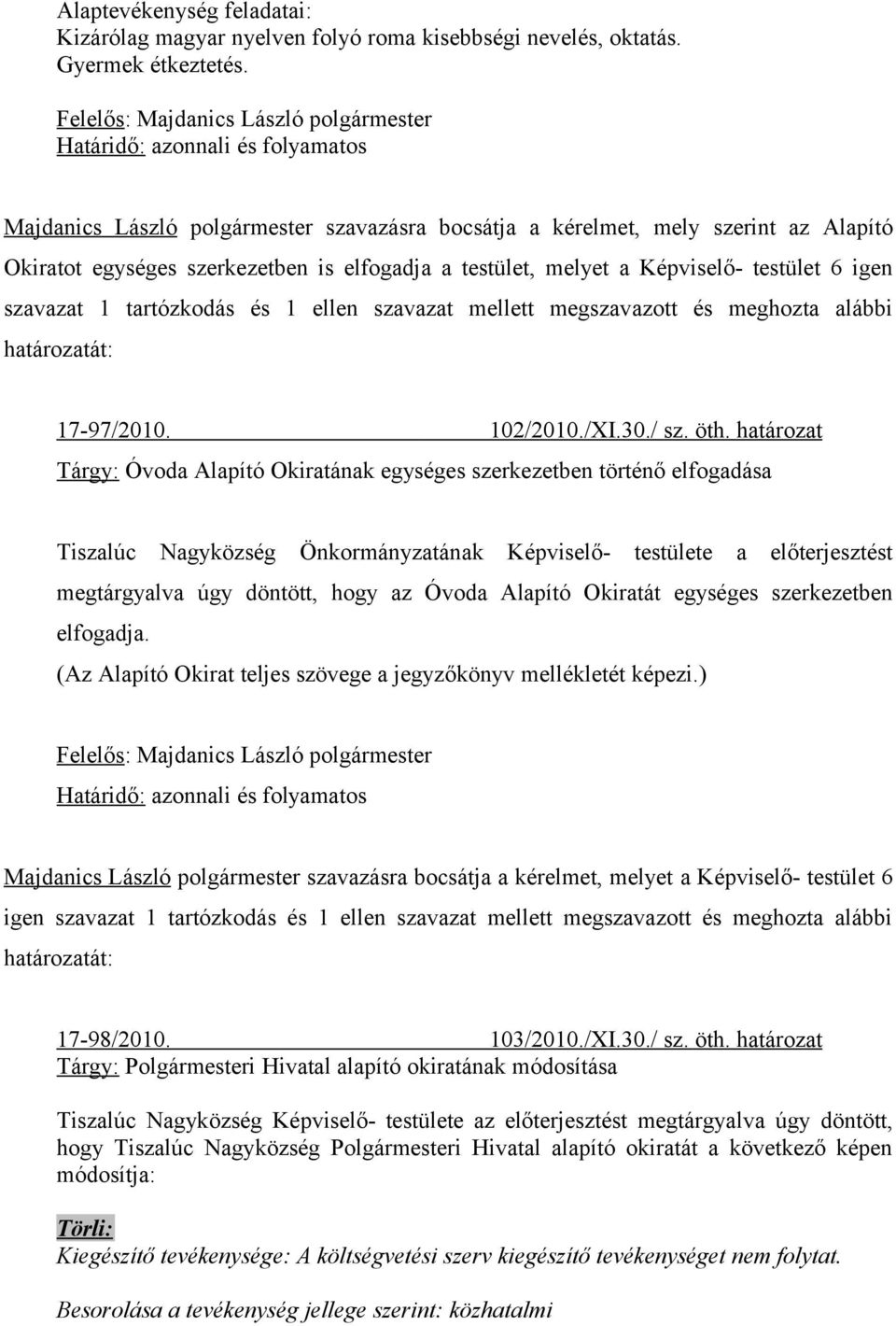 testület 6 igen szavazat 1 tartózkodás és 1 ellen szavazat mellett megszavazott és meghozta alábbi határozatát: 17-97/2010. 102/2010./XI.30./ sz. öth.