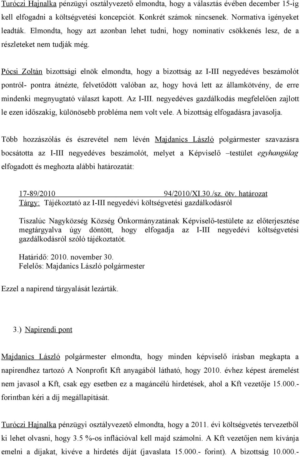 Pócsi Zoltán bizottsági elnök elmondta, hogy a bizottság az I-III negyedéves beszámolót pontról- pontra átnézte, felvetődött valóban az, hogy hová lett az államkötvény, de erre mindenki megnyugtató