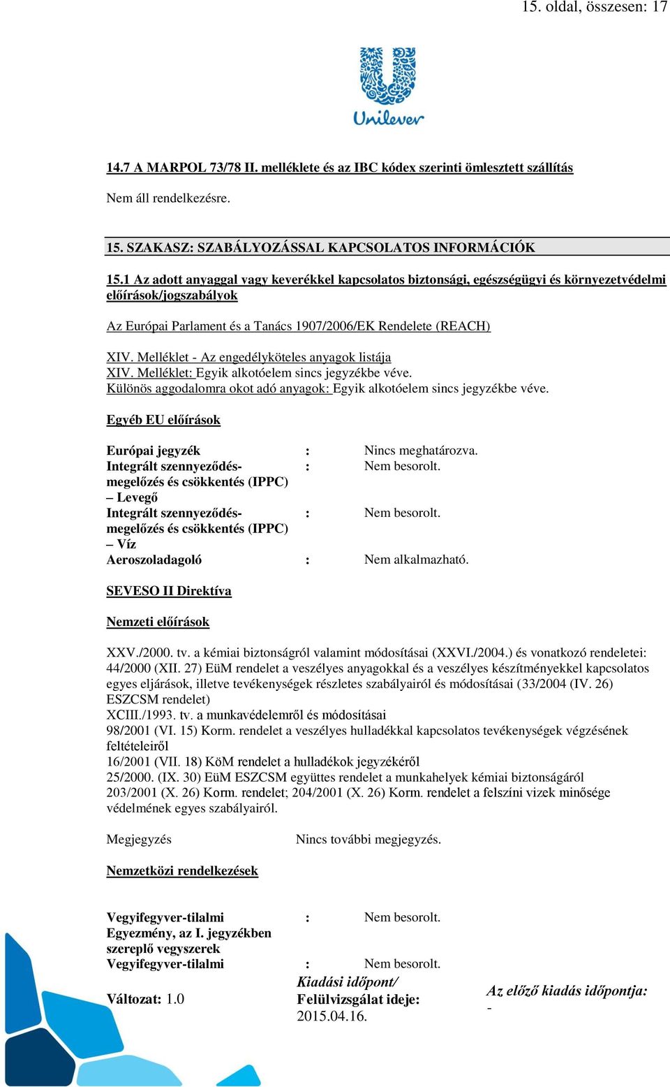 Melléklet Az engedélyköteles anyagok listája XIV. Melléklet: Egyik alkotóelem sincs jegyzékbe véve. Különös aggodalomra okot adó anyagok: Egyik alkotóelem sincs jegyzékbe véve.