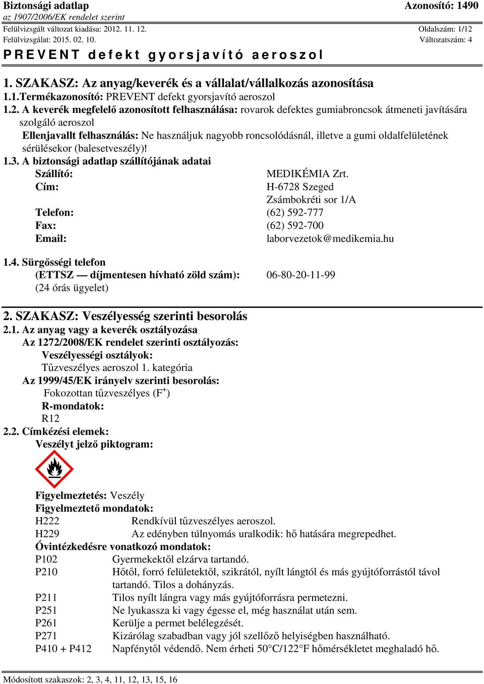 felhasználása: rovarok defektes gumiabroncsok átmeneti javítására szolgáló aeroszol Ellenjavallt felhasználás: Ne használjuk nagyobb roncsolódásnál, illetve a gumi oldalfelületének sérülésekor