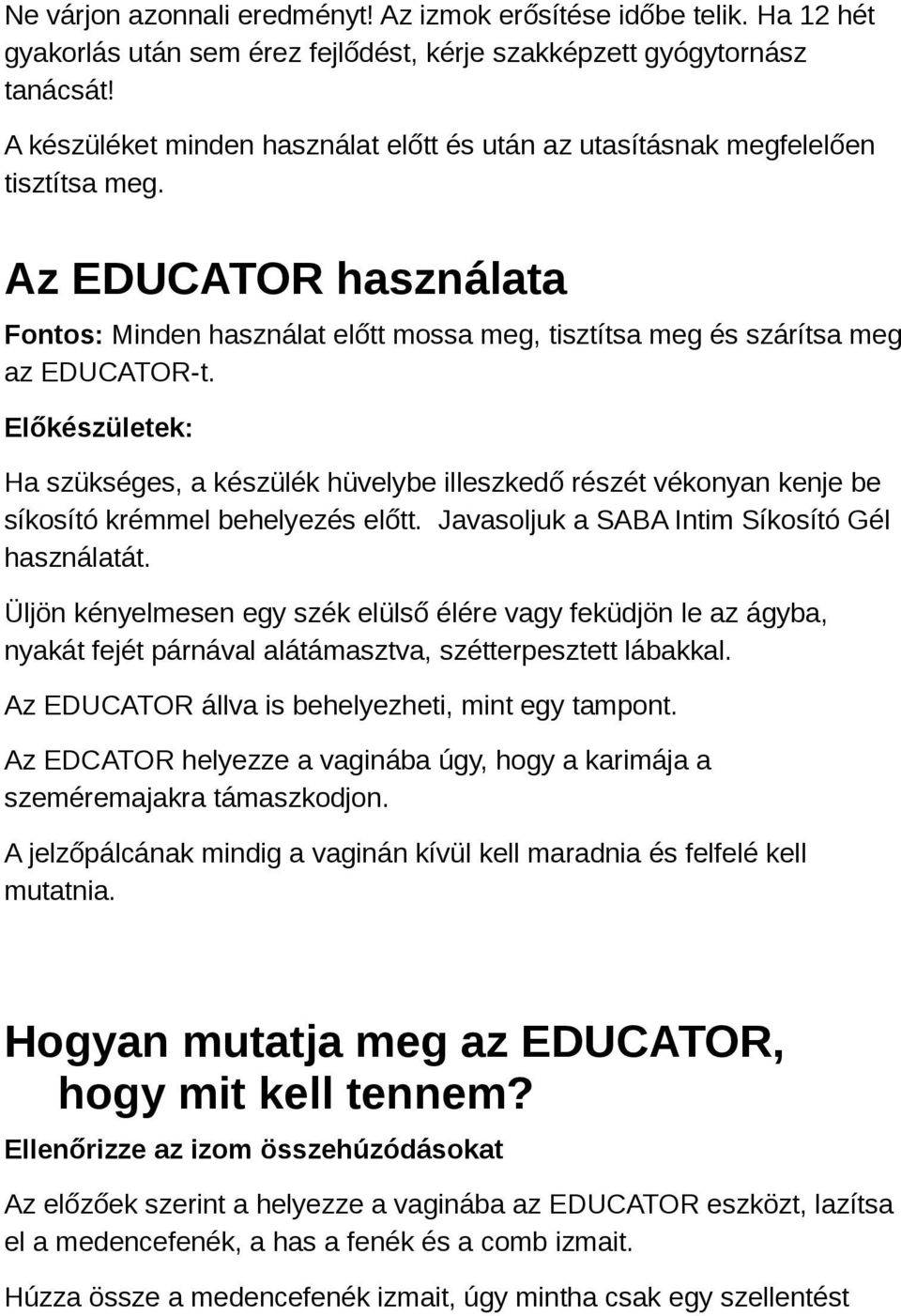 Előkészületek: Ha szükséges, a készülék hüvelybe illeszkedő részét vékonyan kenje be síkosító krémmel behelyezés előtt. Javasoljuk a SABA Intim Síkosító Gél használatát.