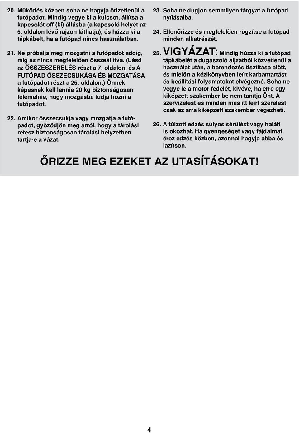 Ellenőrizze és megfelelően rögzítse a futópad minden alkatrészét. 21. Ne próbálja meg mozgatni a futópadot addig, míg az nincs megfelelően összeállítva. (Lásd az ÖSSZESZERELÉS részt a 7.