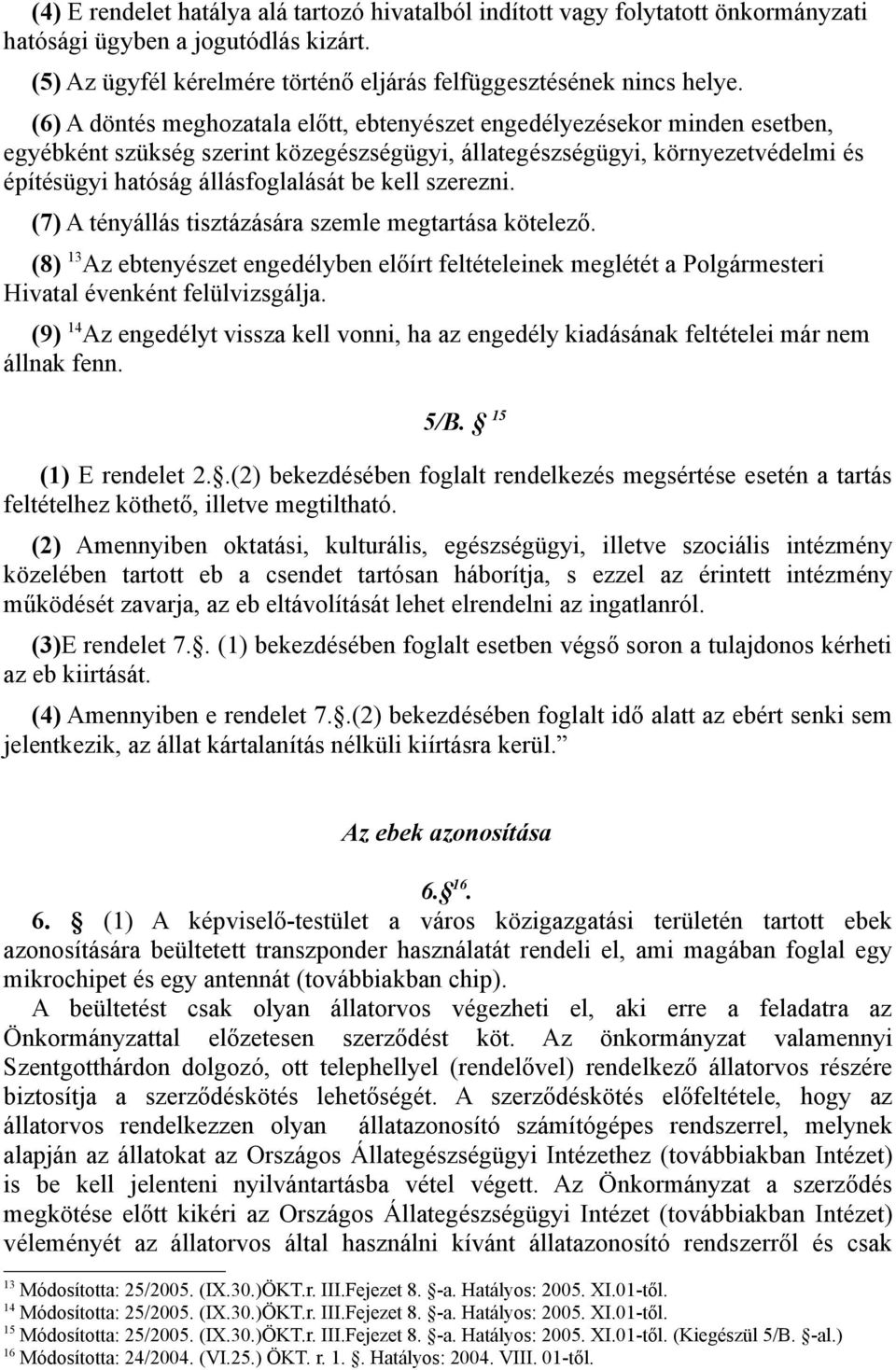 kell szerezni. (7) A tényállás tisztázására szemle megtartása kötelező. (8) 13 Az ebtenyészet engedélyben előírt feltételeinek meglétét a Polgármesteri Hivatal évenként felülvizsgálja.