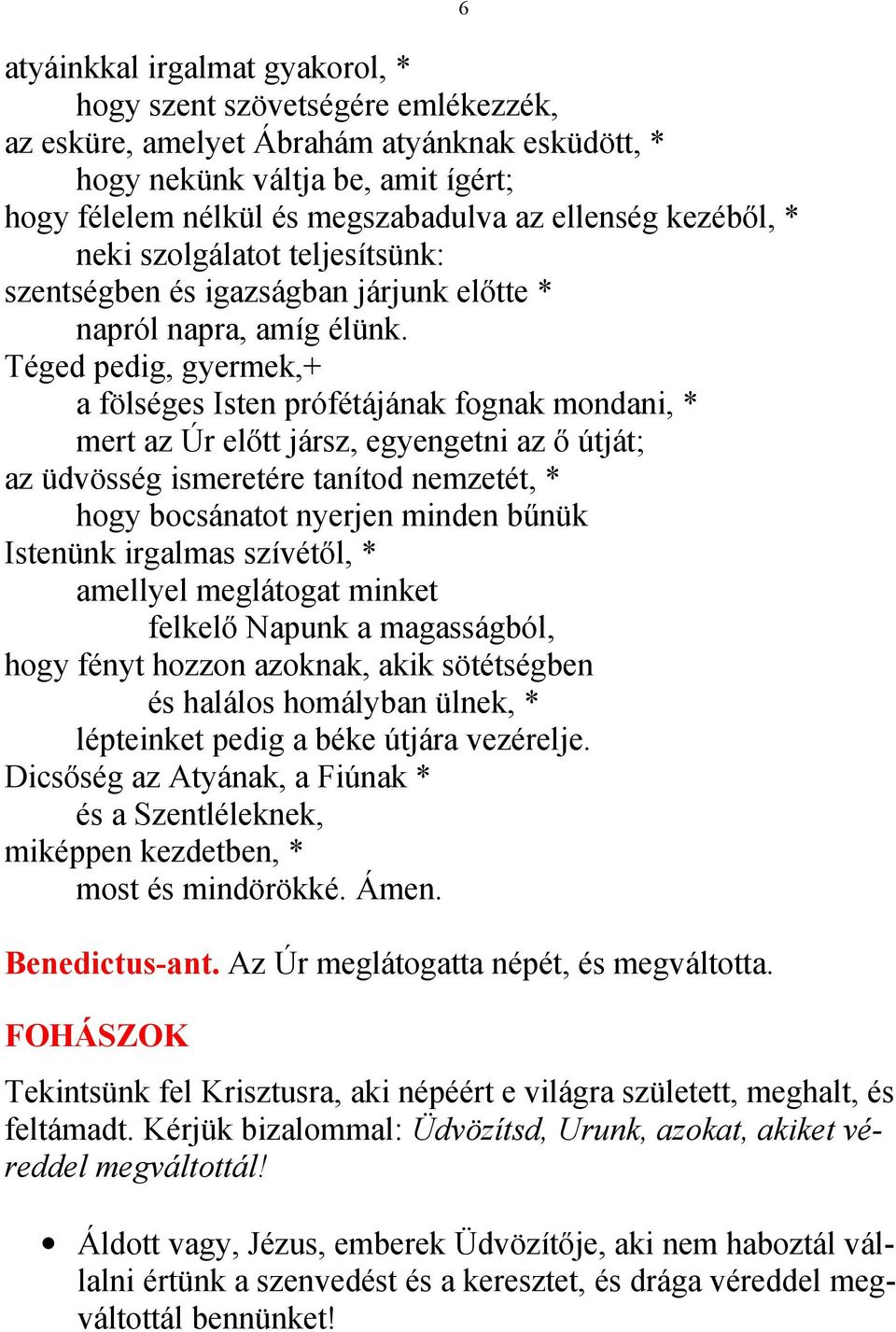 Téged pedig, gyermek,+ a fölséges Isten prófétájának fognak mondani, * mert az Úr előtt jársz, egyengetni az ő útját; az üdvösség ismeretére tanítod nemzetét, * hogy bocsánatot nyerjen minden bűnük