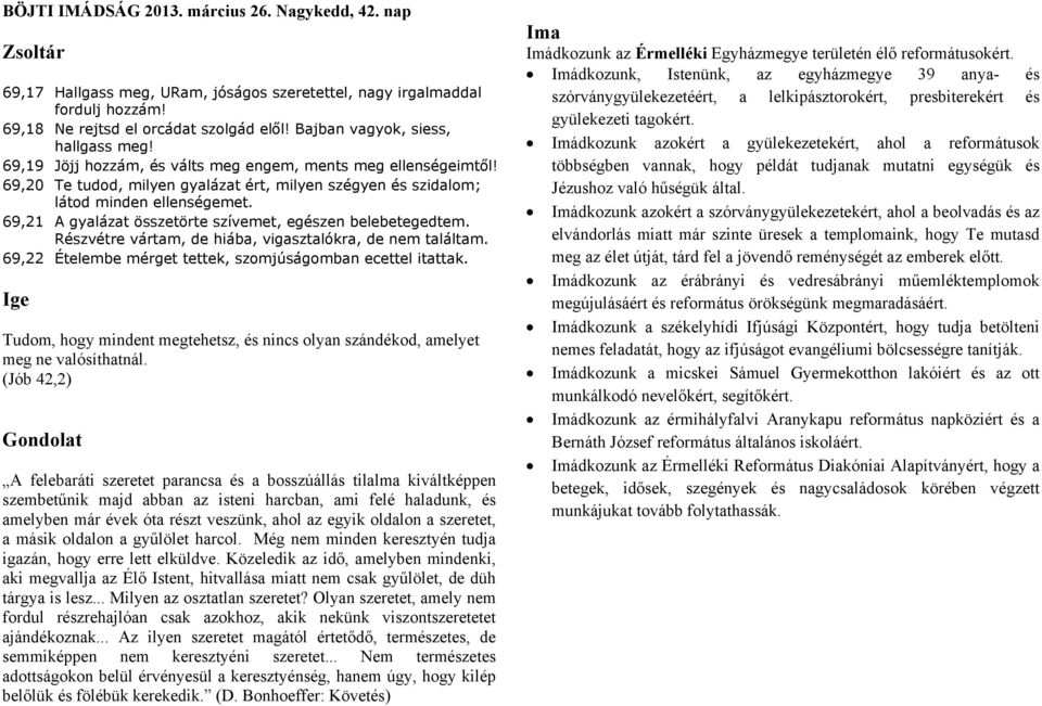 69,21 A gyalázat összetörte szívemet, egészen belebetegedtem. Részvétre vártam, de hiába, vigasztalókra, de nem találtam. 69,22 Ételembe mérget tettek, szomjúságomban ecettel itattak.