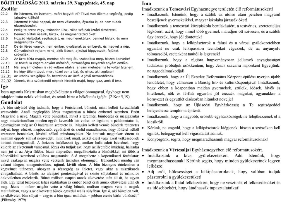 22,5 Benned bíztak őseink, bíztak, és megmentetted őket. 22,6 Hozzád kiáltottak segítségért, és megmenekültek, benned bíztak, és nem szégyenültek meg.