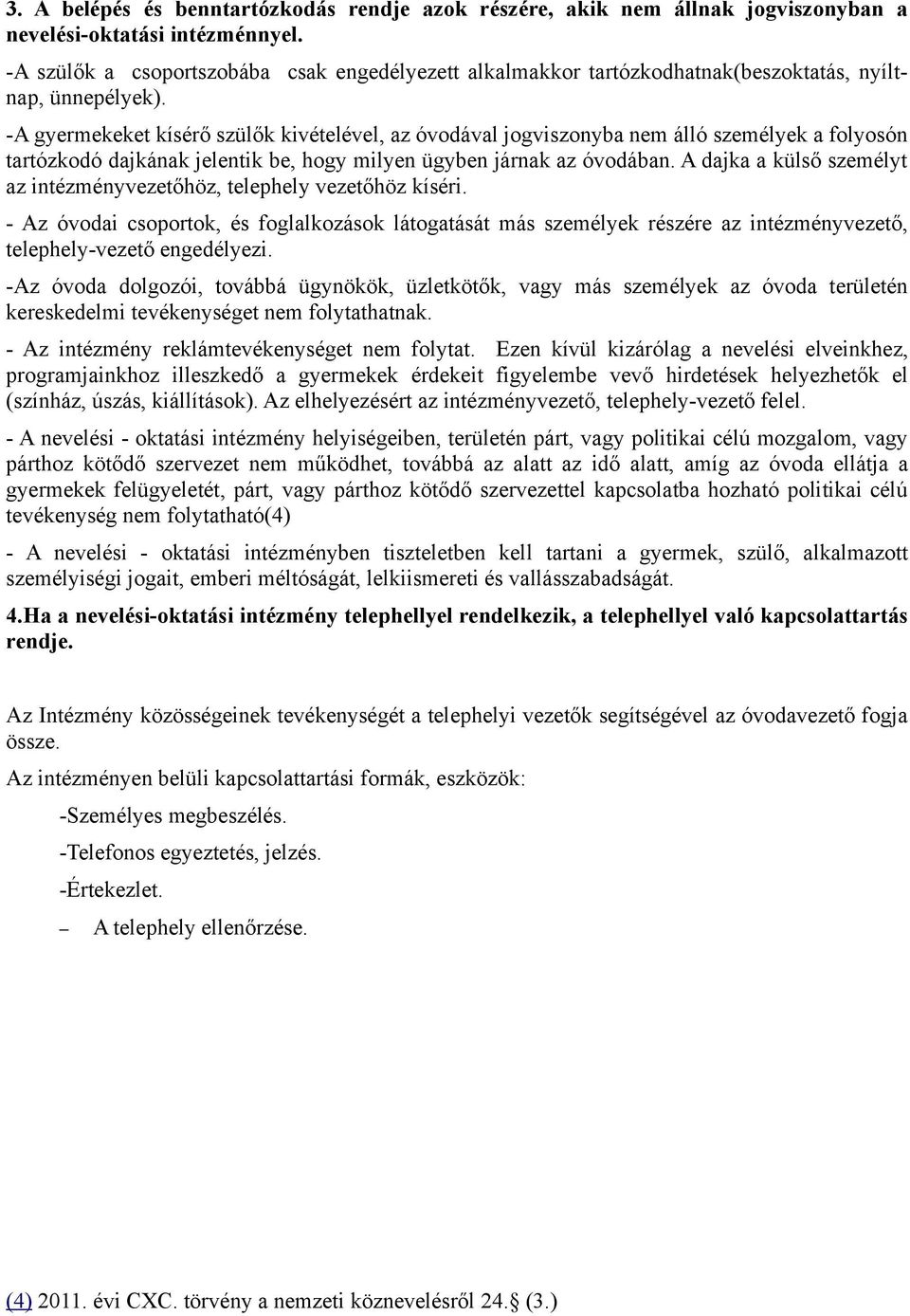 -A gyermekeket kísérő szülők kivételével, az óvodával jogviszonyba nem álló személyek a folyosón tartózkodó dajkának jelentik be, hogy milyen ügyben járnak az óvodában.