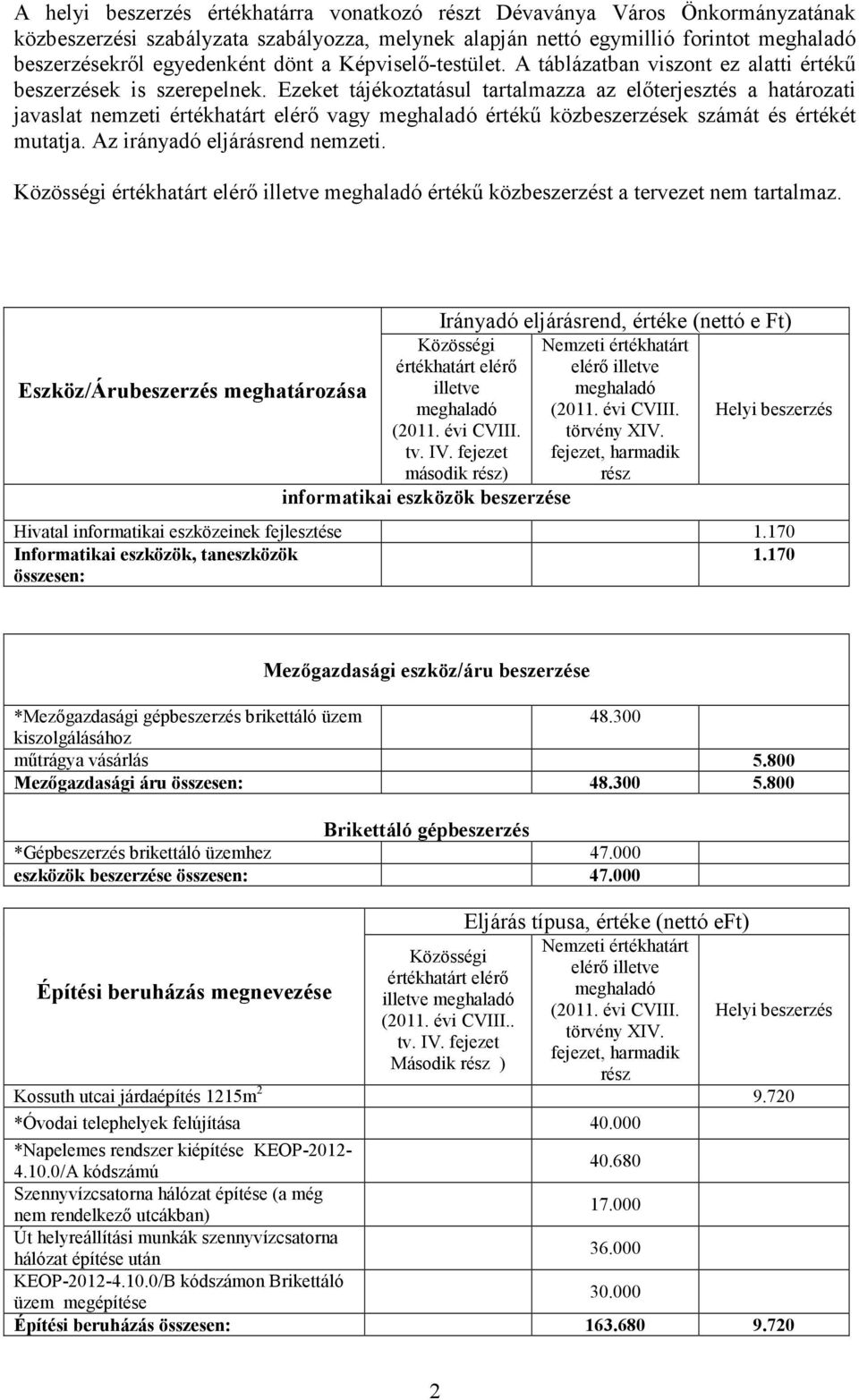 Ezeket tájékoztatásul tartalmazza az elıterjesztés a határozati javaslat nemzeti vagy értékő közbeszerzések számát és értékét mutatja. Az irányadó eljárásrend nemzeti.