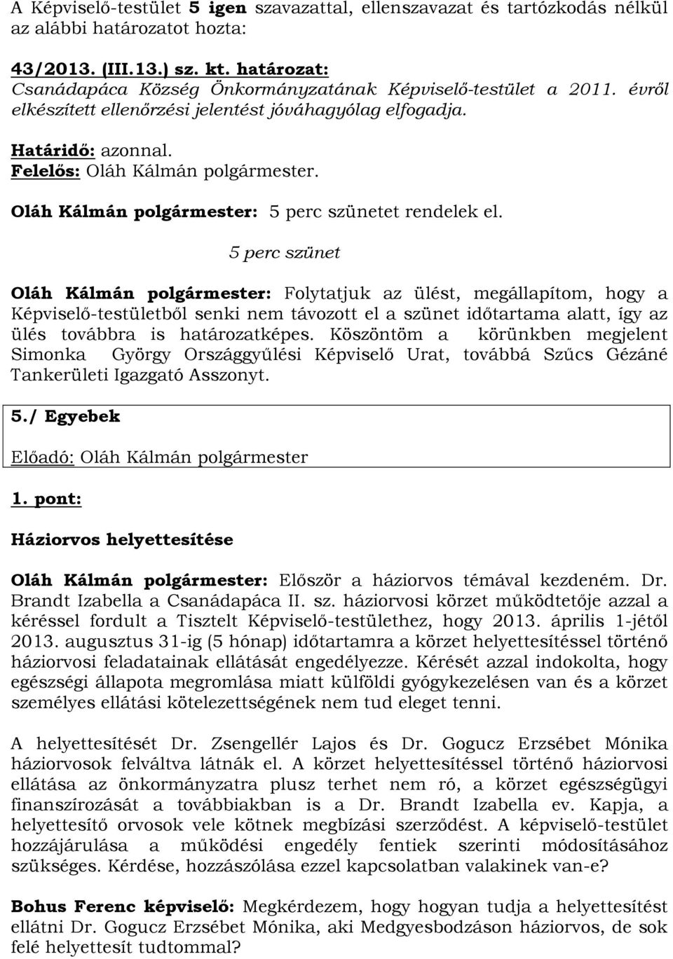 Oláh Kálmán polgármester: 5 perc szünetet rendelek el.