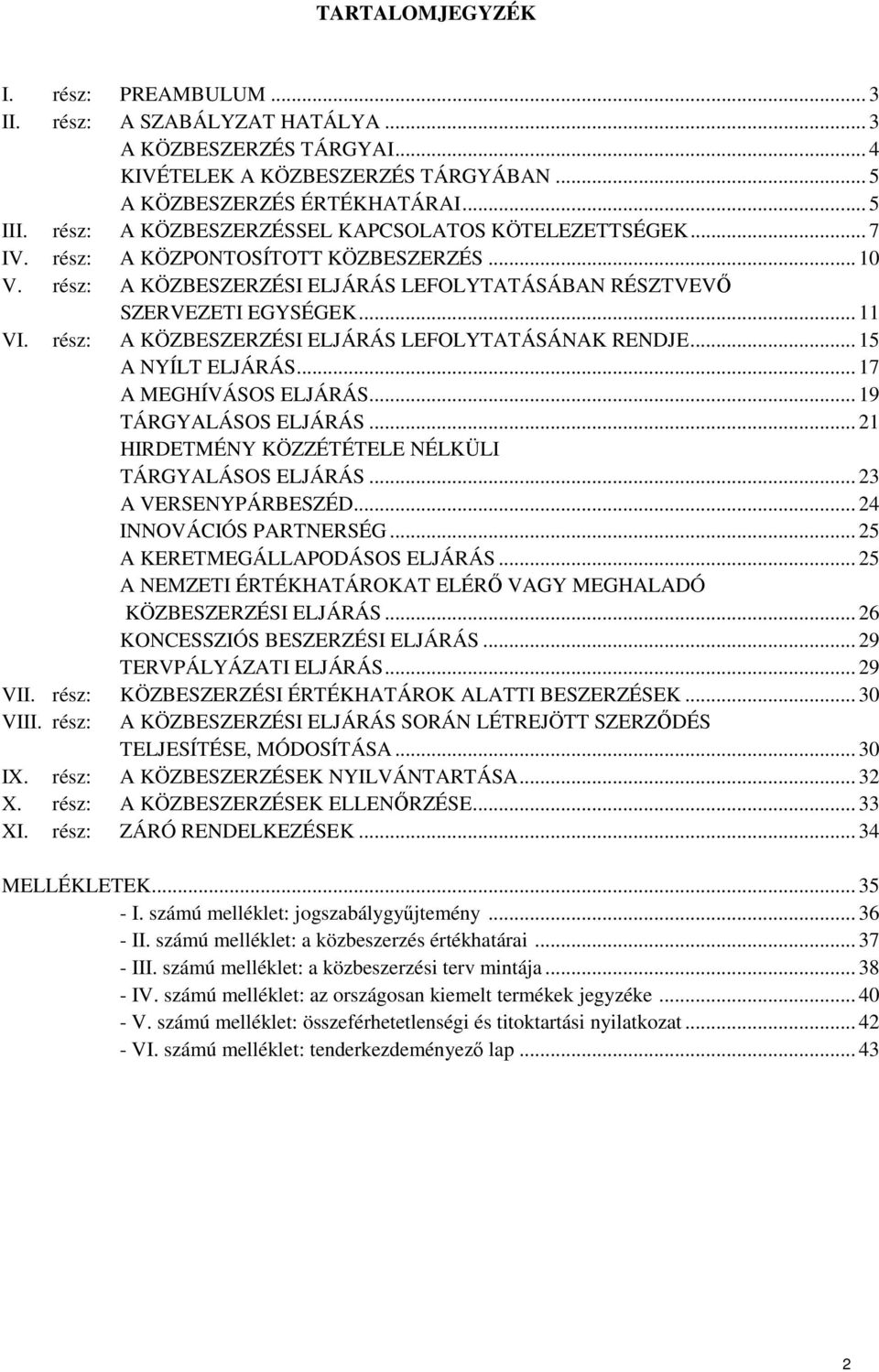 rész: A KÖZBESZERZÉSI ELJÁRÁS LEFOLYTATÁSÁNAK RENDJE... 15 A NYÍLT ELJÁRÁS... 17 A MEGHÍVÁSOS ELJÁRÁS... 19 TÁRGYALÁSOS ELJÁRÁS... 21 HIRDETMÉNY KÖZZÉTÉTELE NÉLKÜLI TÁRGYALÁSOS ELJÁRÁS.