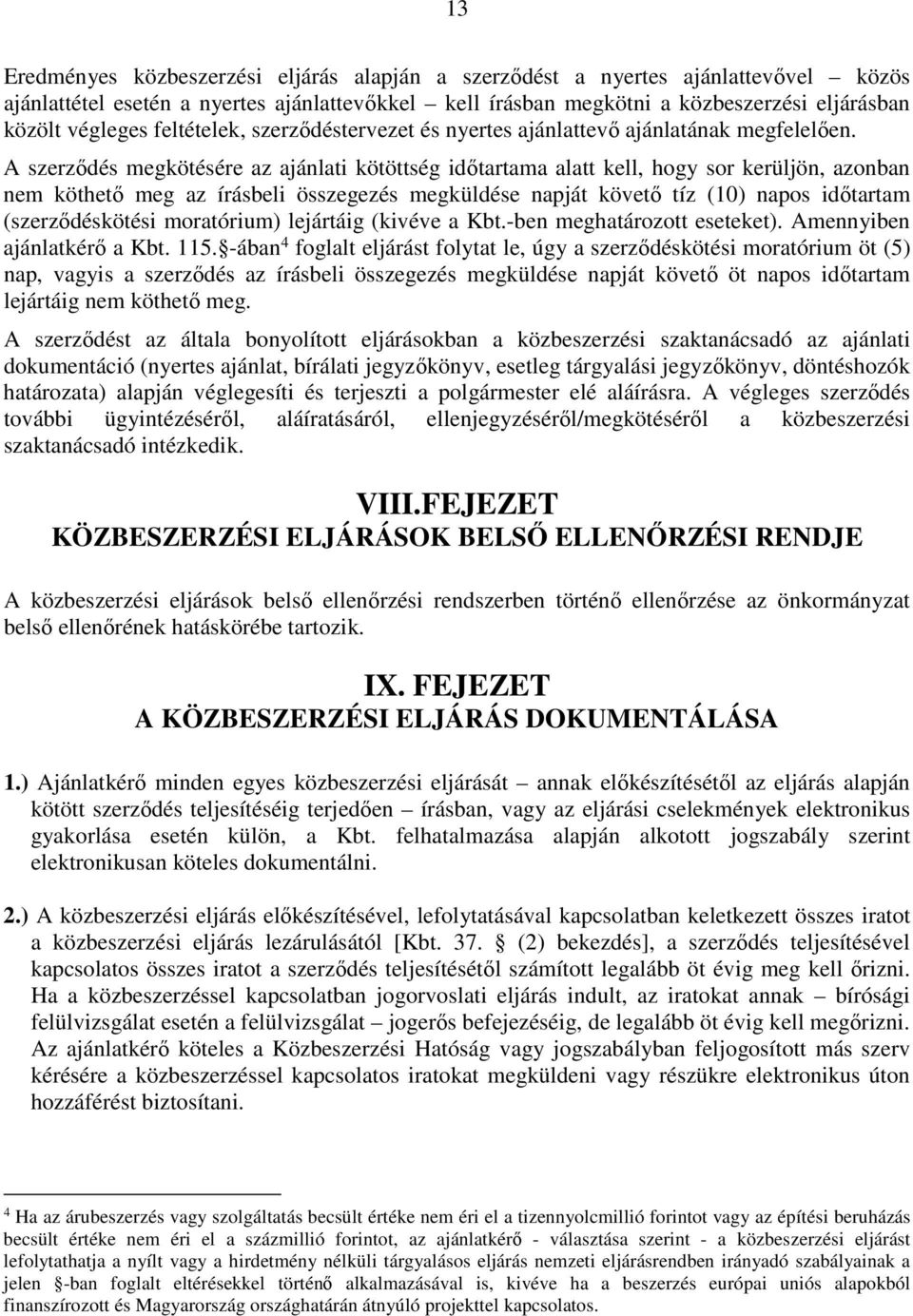 A szerződés megkötésére az ajánlati kötöttség időtartama alatt kell, hogy sor kerüljön, azonban nem köthető meg az írásbeli összegezés megküldése napját követő tíz (10) napos időtartam