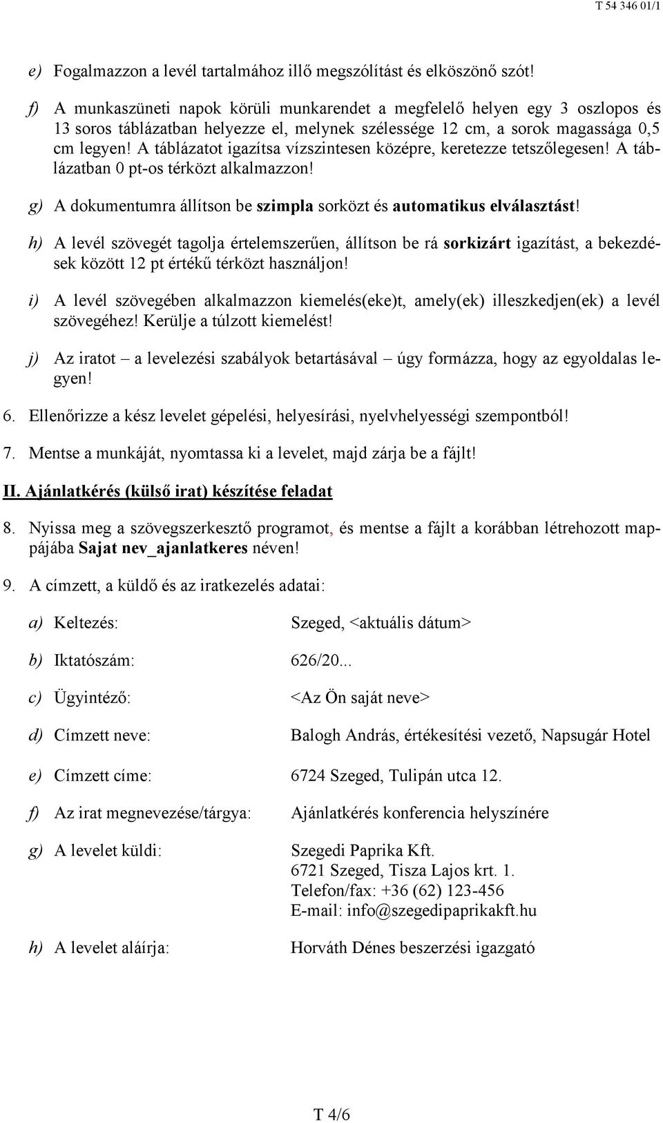 A táblázatot igazítsa vízszintesen középre, keretezze tetszőlegesen! A táblázatban 0 pt-os térközt alkalmazzon! g) A dokumentumra állítson be szimpla sorközt és automatikus elválasztást!