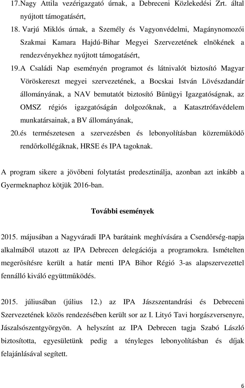 A Családi Nap eseményén programot és látnivalót biztosító Magyar Vöröskereszt megyei szervezetének, a Bocskai István Lövészdandár állományának, a NAV bemutatót biztosító Bőnügyi Igazgatóságnak, az