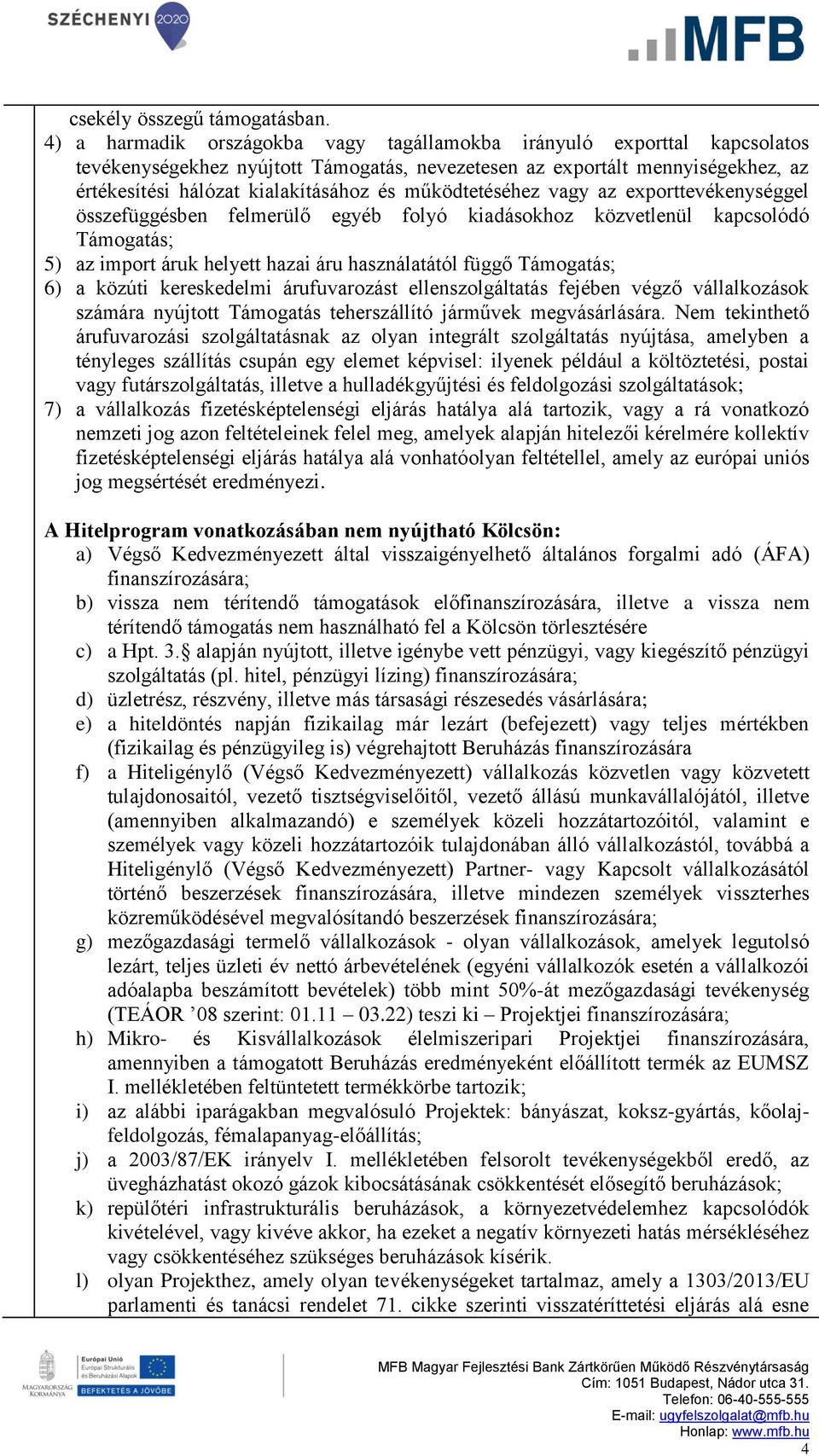 működtetéséhez vagy az exporttevékenységgel összefüggésben felmerülő egyéb folyó kiadásokhoz közvetlenül kapcsolódó Támogatás; 5) az import áruk helyett hazai áru használatától függő Támogatás; 6) a