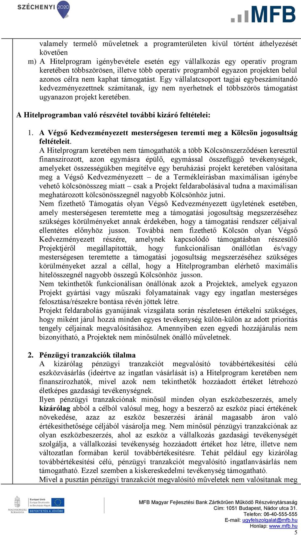 Egy vállalatcsoport tagjai egybeszámítandó kedvezményezettnek számítanak, így nem nyerhetnek el többszörös támogatást ugyanazon projekt keretében.