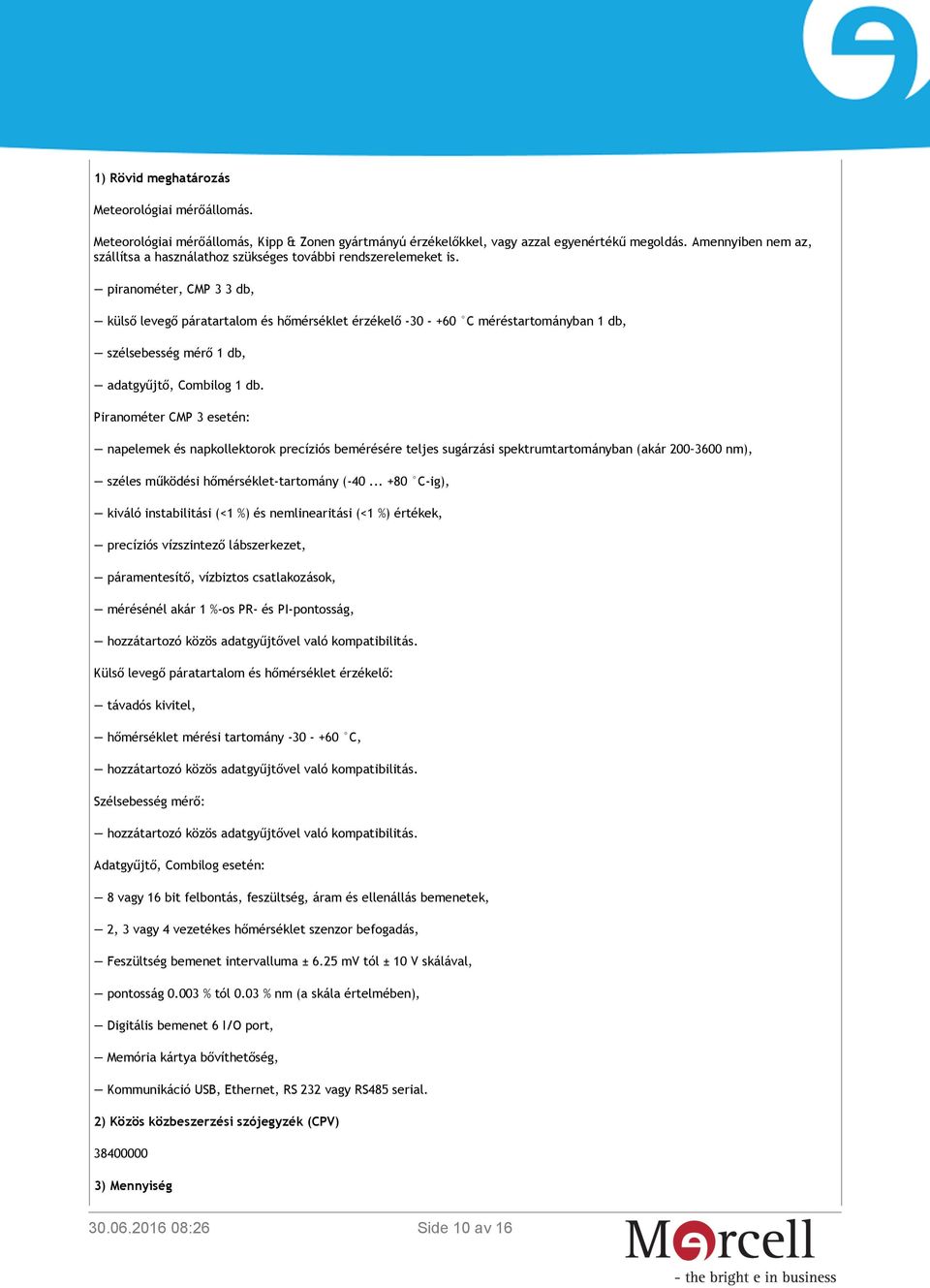 piranométer, CMP 3 3 db, külső levegő páratartalom és hőmérséklet érzékelő -30 - +60 C méréstartományban 1 db, szélsebesség mérő 1 db, adatgyűjtő, Combilog 1 db.