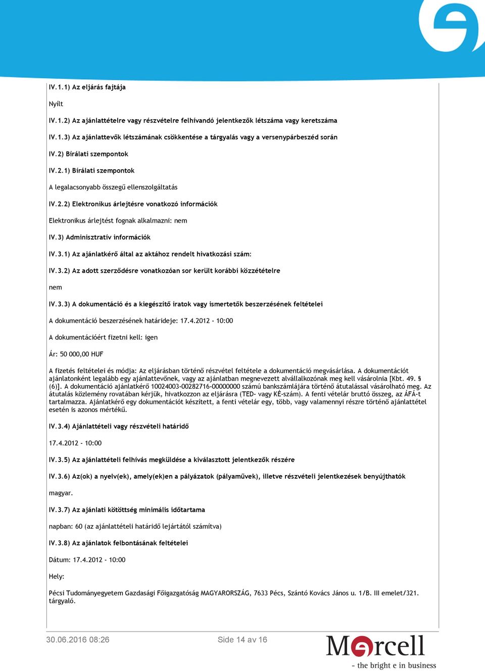 3) Adminisztratív információk IV.3.1) Az ajánlatkérő által az aktához rendelt hivatkozási szám: IV.3.2) Az adott szerződésre vonatkozóan sor került korábbi közzétételre nem IV.3.3) A dokumentáció és a kiegészítő iratok vagy ismertetők beszerzésének feltételei A dokumentáció beszerzésének határideje: 17.
