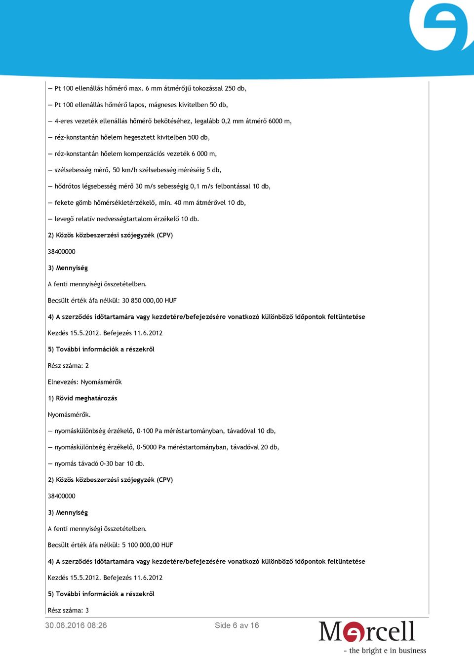hegesztett kivitelben 500 db, réz-konstantán hőelem kompenzációs vezeték 6 000 m, szélsebesség mérő, 50 km/h szélsebesség méréséig 5 db, hődrótos légsebesség mérő 30 m/s sebességig 0,1 m/s