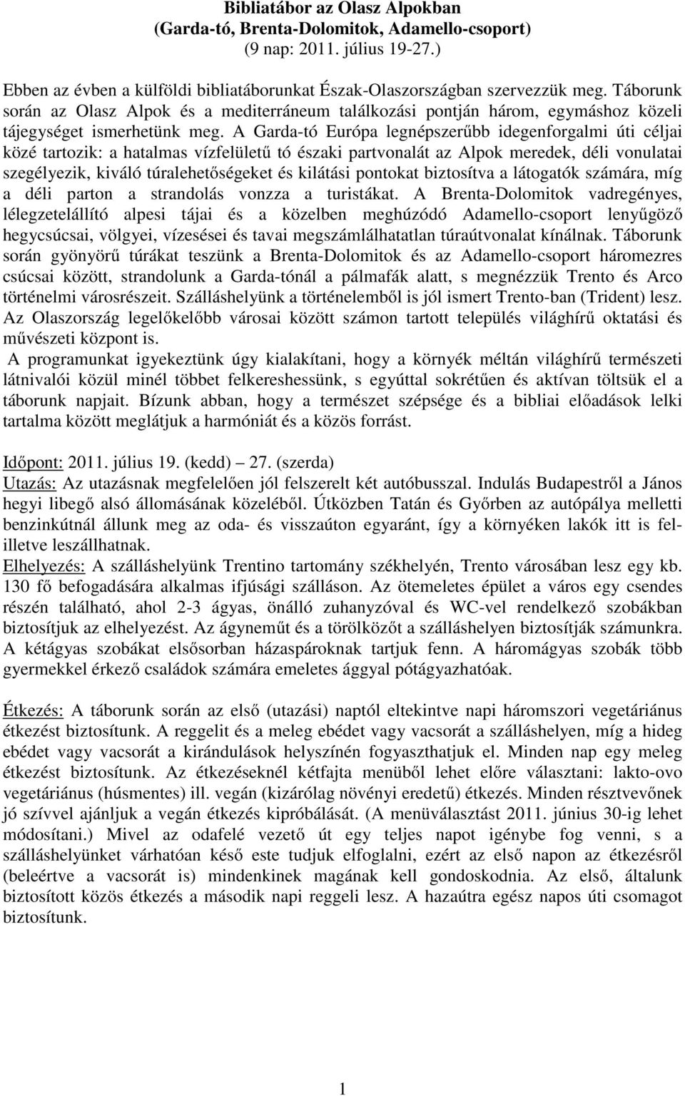 A Garda-tó Európa legnépszerűbb idegenforgalmi úti céljai közé tartozik: a hatalmas vízfelületű tó északi partvonalát az Alpok meredek, déli vonulatai szegélyezik, kiváló túralehetőségeket és