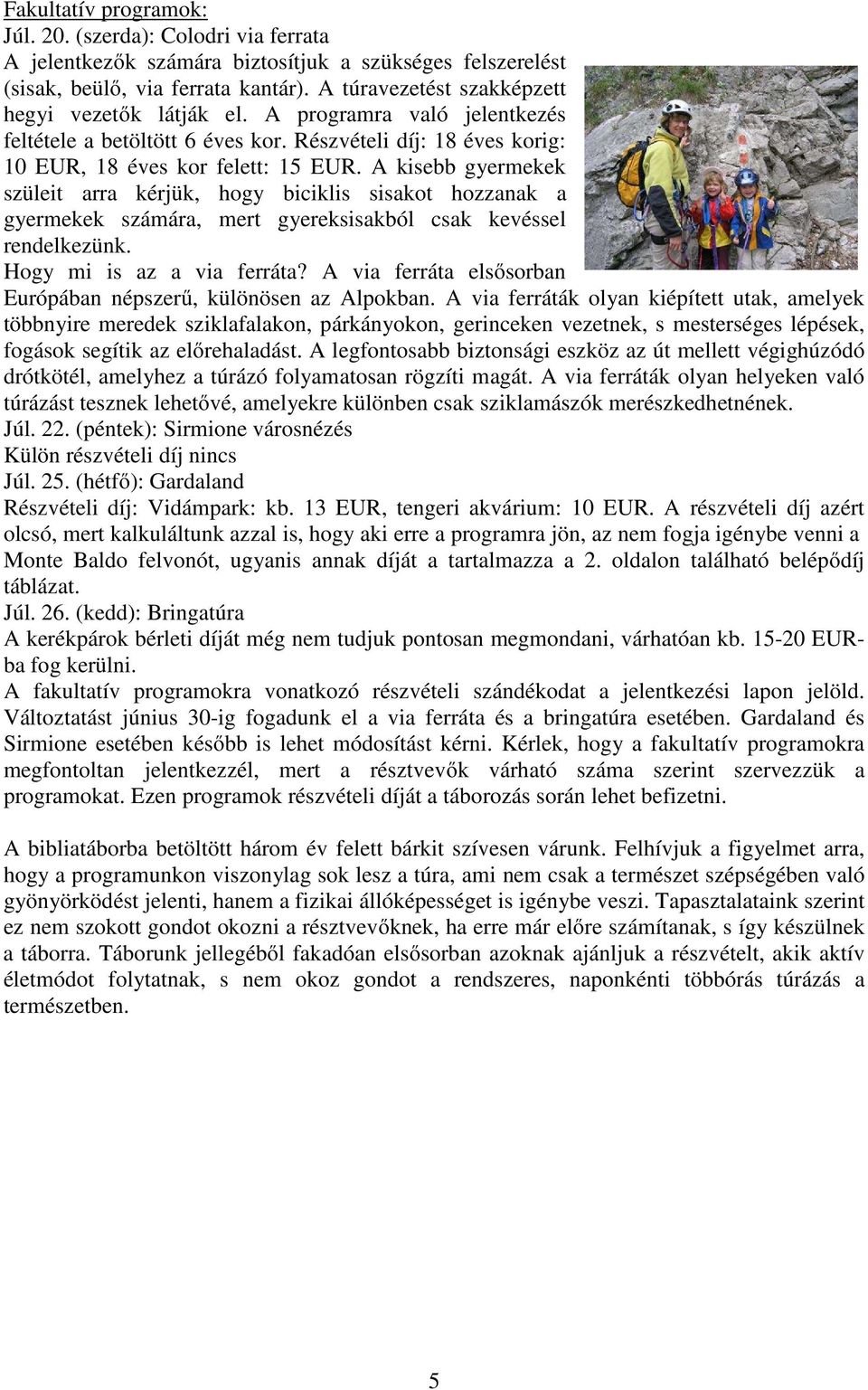 A kisebb gyermekek szüleit arra kérjük, hogy biciklis sisakot hozzanak a gyermekek számára, mert gyereksisakból csak kevéssel rendelkezünk. Hogy mi is az a via ferráta?