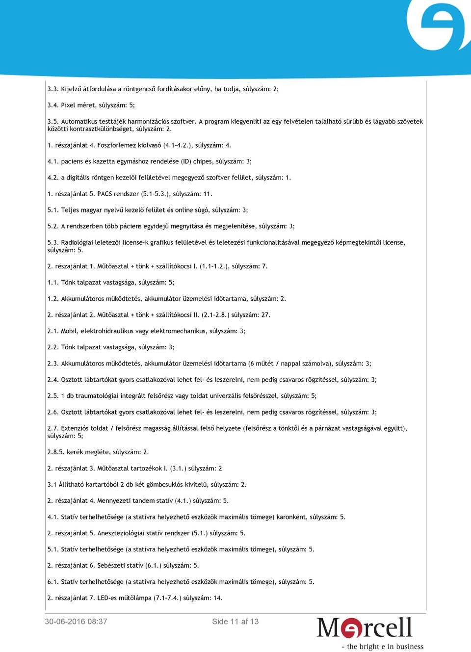 2. a digitális röntgen kezelői felületével megegyező szoftver felület, súlyszám: 1. 1. részajánlat 5. PACS rendszer (5.1 5.3.), súlyszám: 11. 5.1. Teljes magyar nyelvű kezelő felület és online súgó, súlyszám: 3; 5.