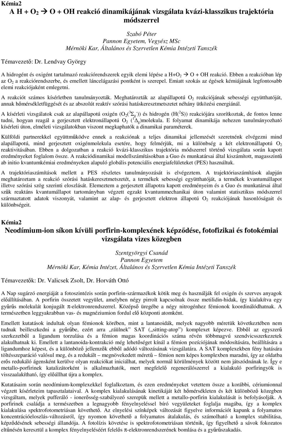 Ebben a reakcióban lép az O 2 a reakciórendszerbe, és emellett láncelágazási pontként is szerepel. Emiatt szokás az égések kémiájának legfontosabb elemi reakciójaként emlegetni.