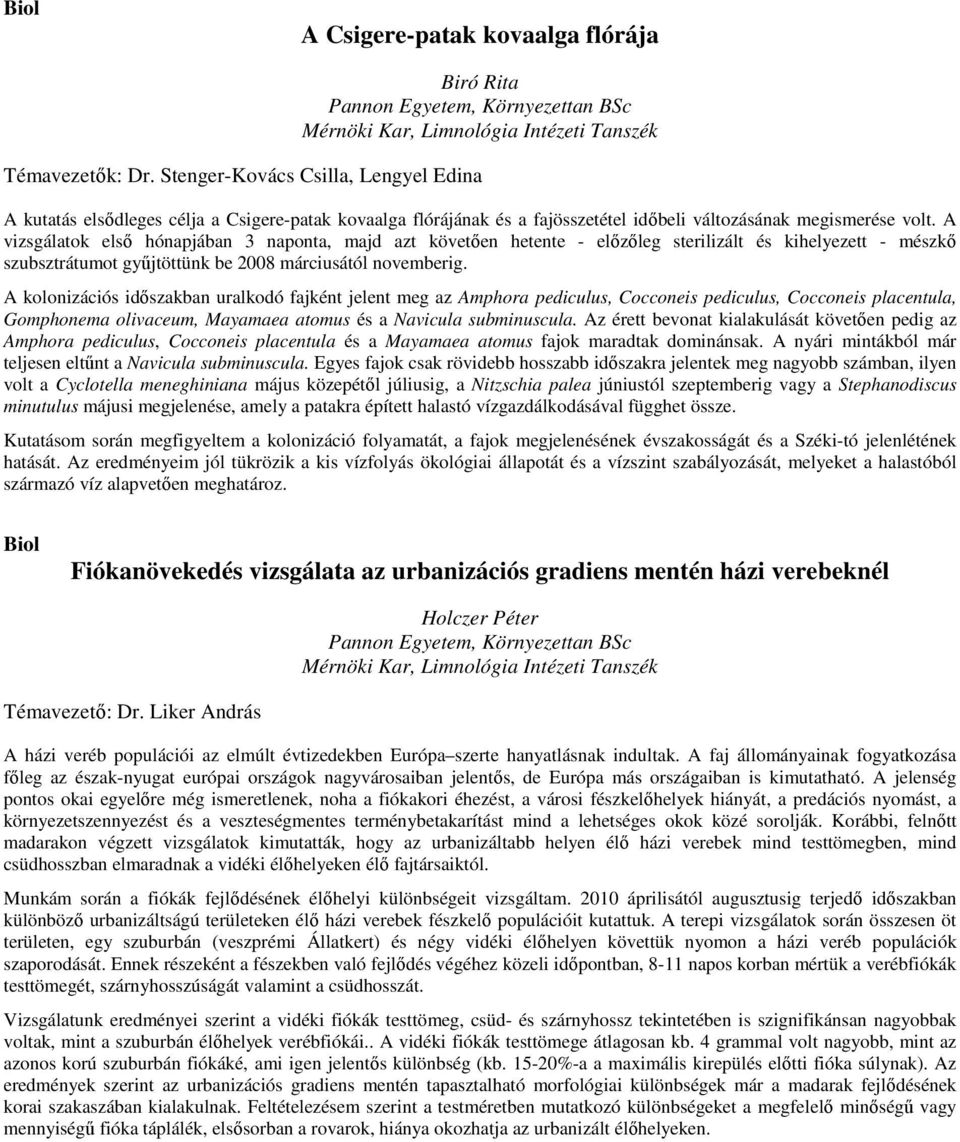 A vizsgálatok elsı hónapjában 3 naponta, majd azt követıen hetente - elızıleg sterilizált és kihelyezett - mészkı szubsztrátumot győjtöttünk be 2008 márciusától novemberig.